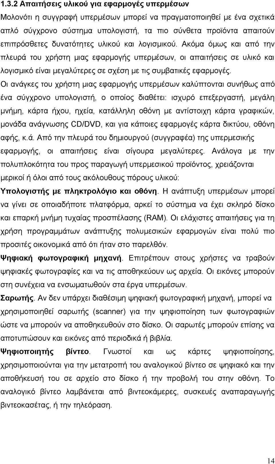 Οι ανάγκες του χρήστη μιας εφαρμογής υπερμέσων καλύπτονται συνήθως από ένα σύγχρονο υπολογιστή, ο οποίος διαθέτει: ισχυρό επεξεργαστή, μεγάλη μνήμη, κάρτα ήχου, ηχεία, κατάλληλη οθόνη με αντίστοιχη