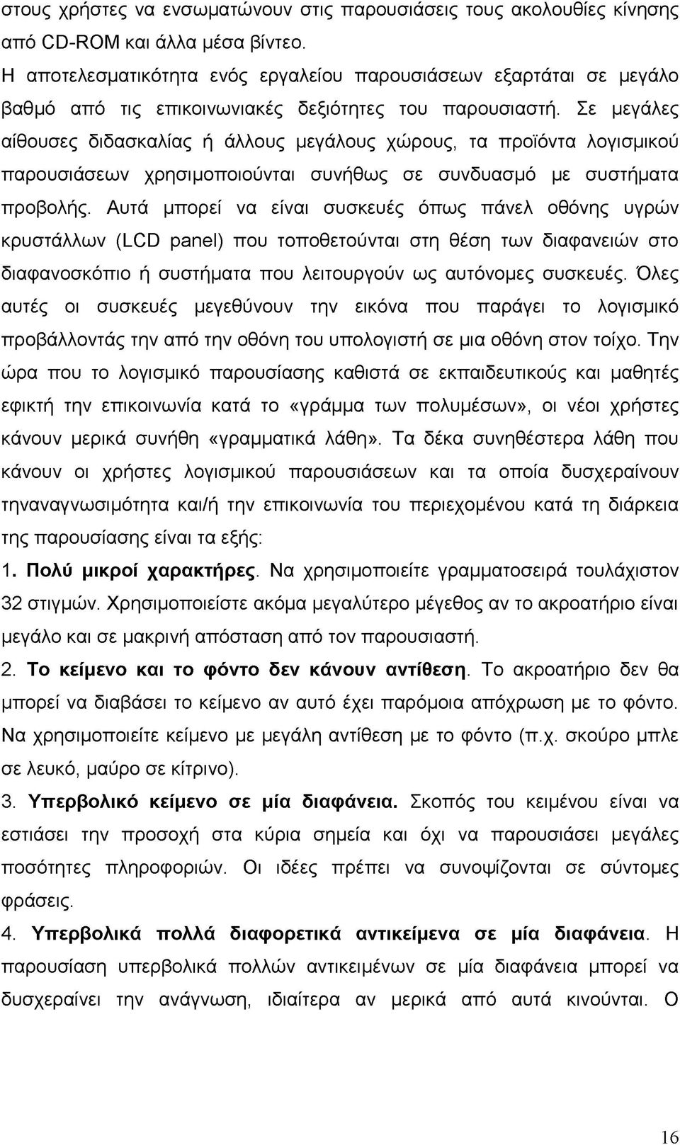 Σε μεγάλες αίθουσες διδασκαλίας ή άλλους μεγάλους χώρους, τα προϊόντα λογισμικού παρουσιάσεων χρησιμοποιούνται συνήθως σε συνδυασμό με συστήματα προβολής.