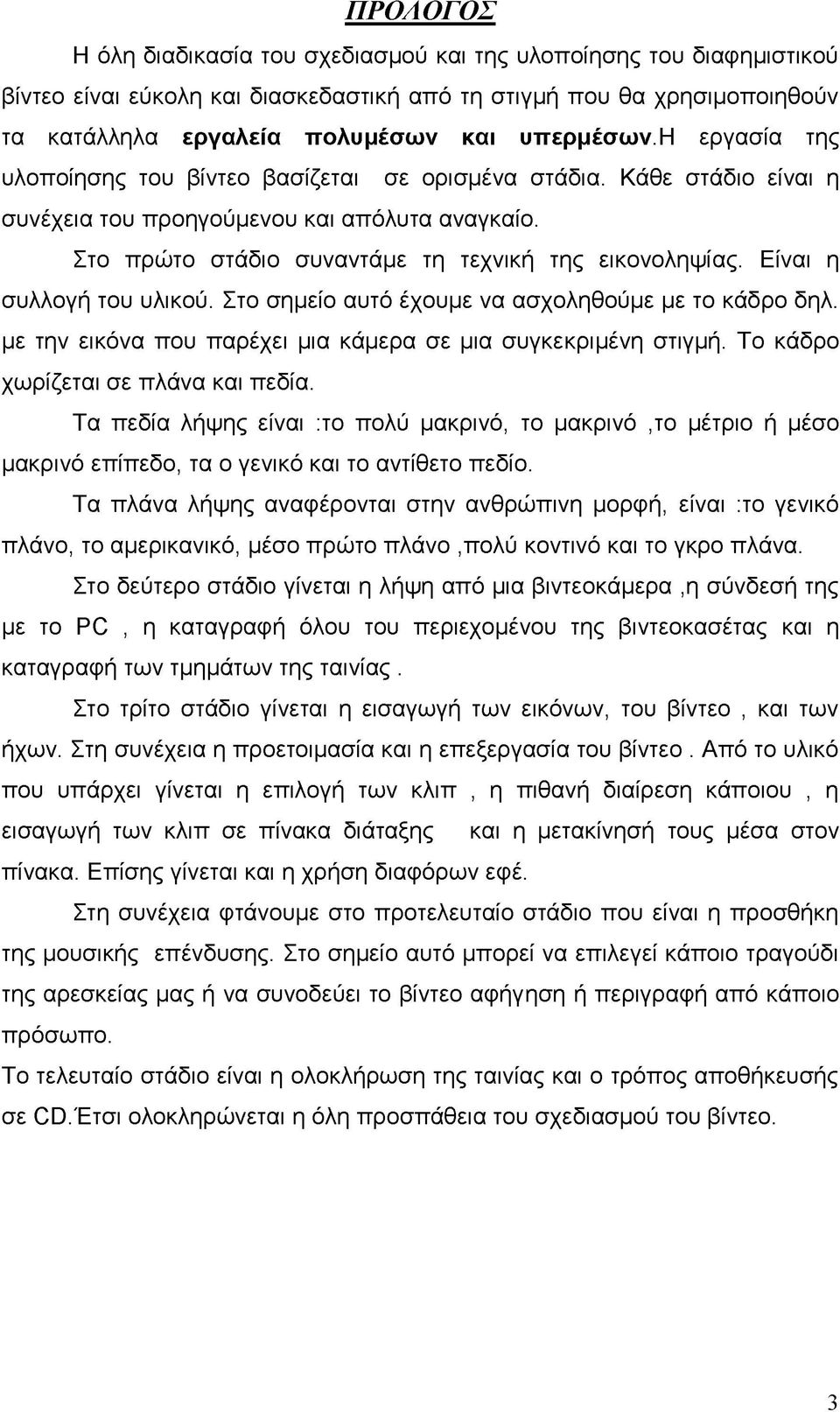 Είναι η συλλογή του υλικού. Στο σημείο αυτό έχουμε να ασχοληθούμε με το κάδρο δηλ. με την εικόνα που παρέχει μια κάμερα σε μια συγκεκριμένη στιγμή. Το κάδρο χωρίζεται σε πλάνα και πεδία.