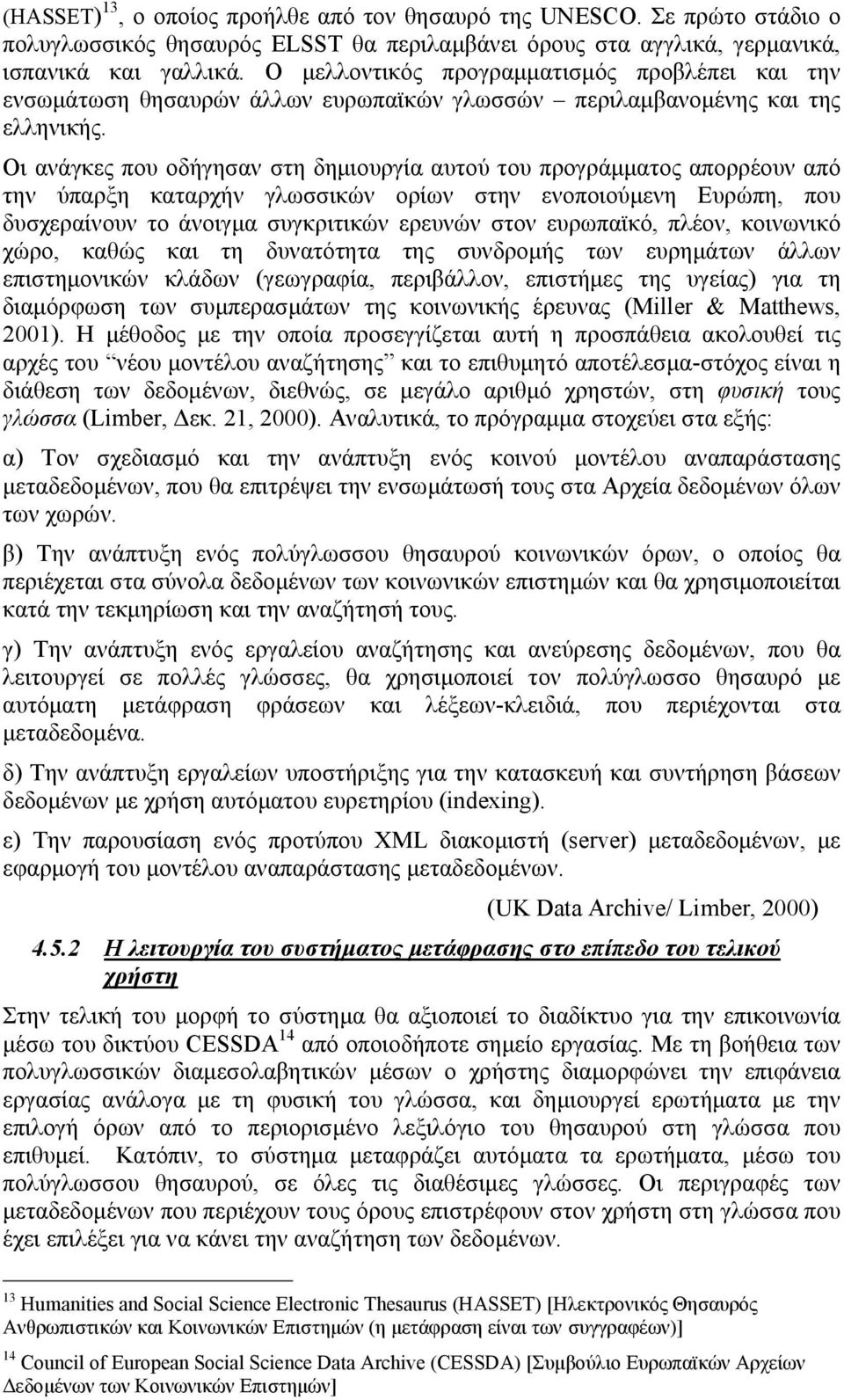 Οι ανάγκες που οδήγησαν στη δημιουργία αυτού του προγράμματος απορρέουν από την ύπαρξη καταρχήν γλωσσικών ορίων στην ενοποιούμενη Ευρώπη, που δυσχεραίνουν το άνοιγμα συγκριτικών ερευνών στον