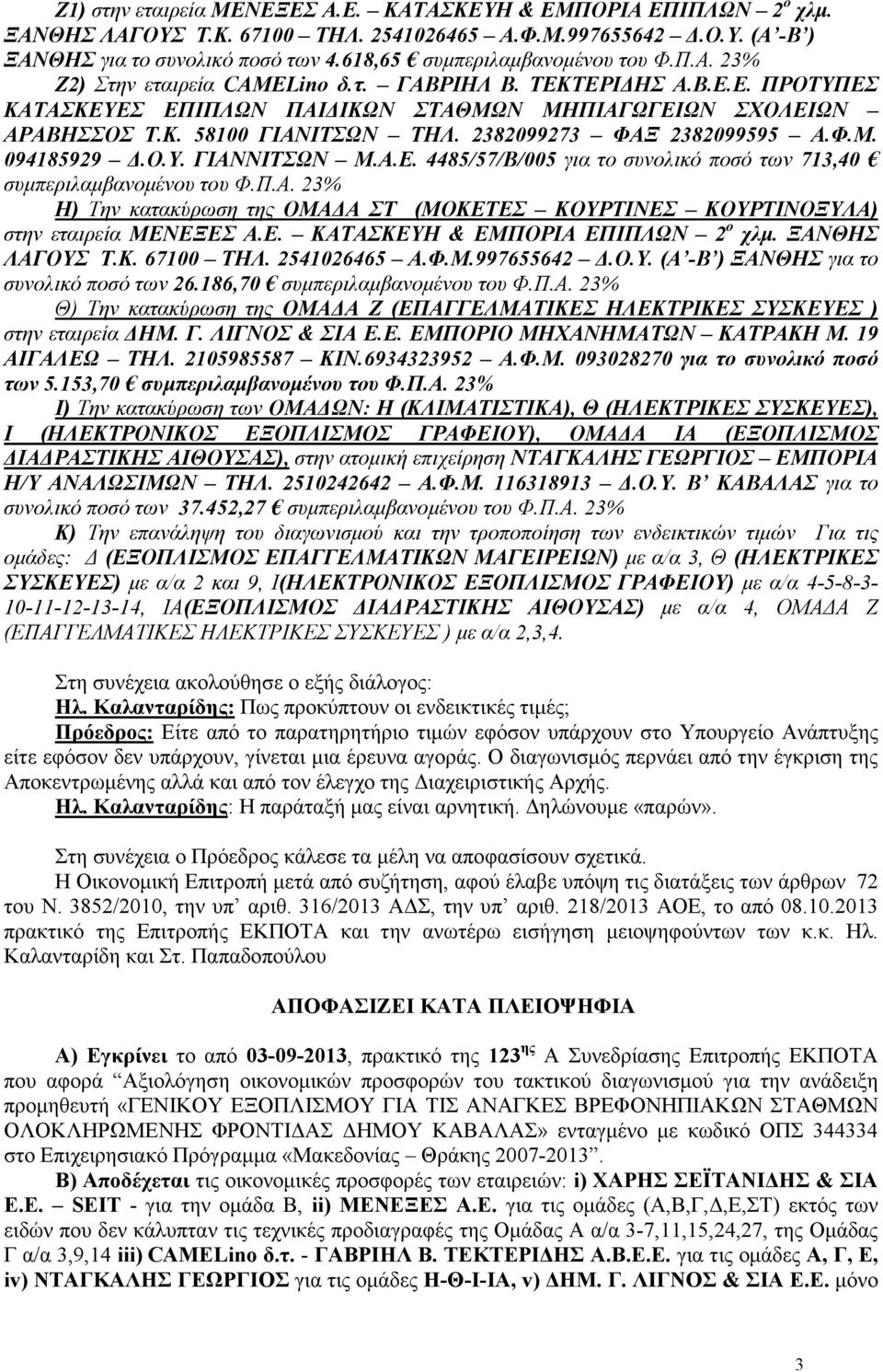 Ε. ΚΑΤΑΚΕΥΗ & ΕΜΠΟΡΙΑ ΕΠΙΠΛΩΝ 2 ο χλµ. ΞΑΝΘ ΛΑΓΟΥ Τ.Κ. 67100 ΤΗΛ. 2541026465 Α.Φ.Μ.997655642.Ο.Υ. (Α -Β ) ΞΑΝΘ για το συνολικό ποσό των 26.186,70 συµπεριλαµβανοµένου του Φ.Π.Α. 23% Θ) Την κατακύρωση της ΟΜΑ Α Ζ (ΕΠΑΓΓΕΛΜΑΤΙΚΕ ΗΛΕΚΤΡΙΚΕ ΥΚΕΥΕ ) στην εταιρεία ΗΜ.