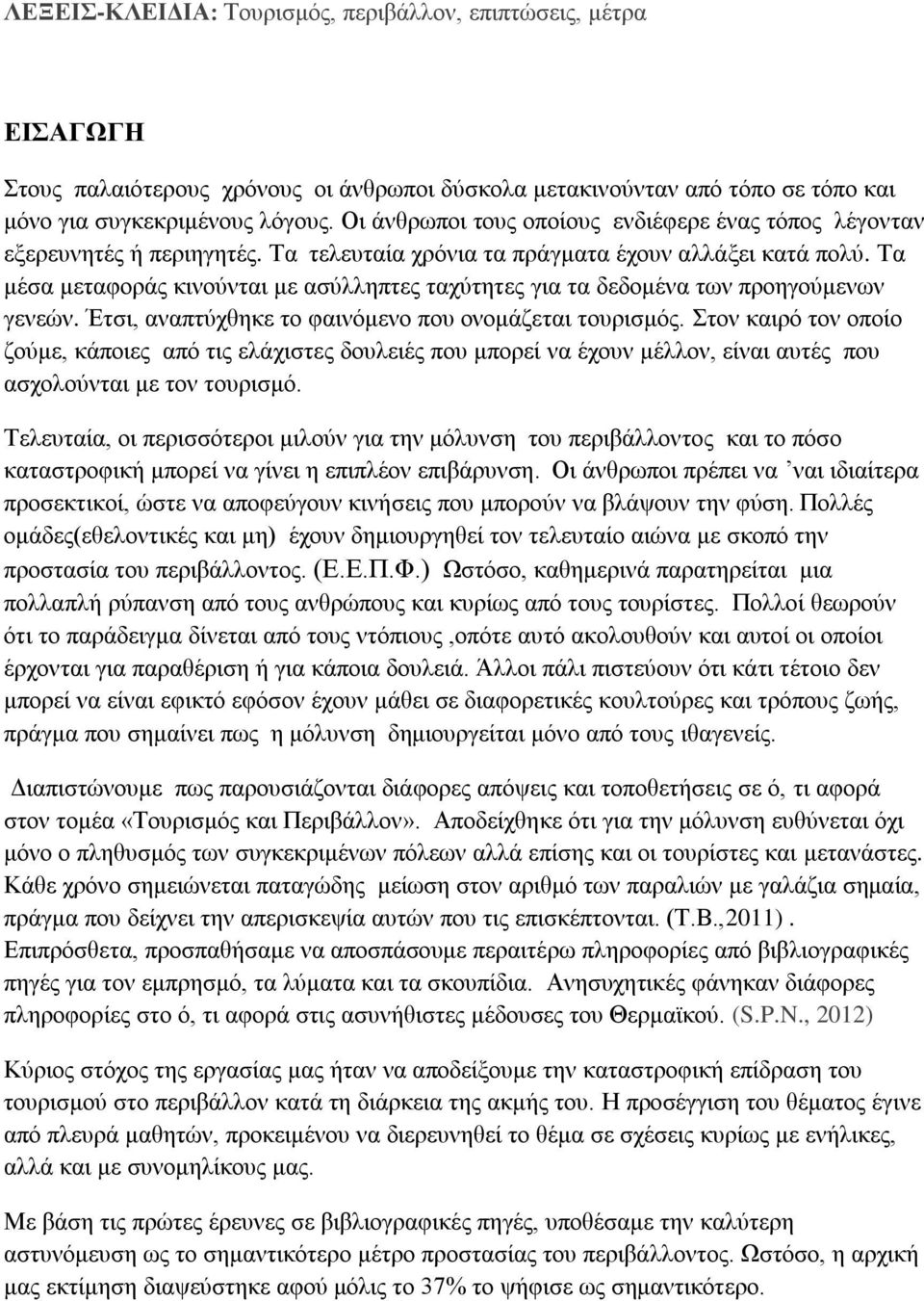 Τα μέσα μεταφοράς κινούνται με ασύλληπτες ταχύτητες για τα δεδομένα των προηγούμενων γενεών. Έτσι, αναπτύχθηκε το φαινόμενο που ονομάζεται τουρισμός.