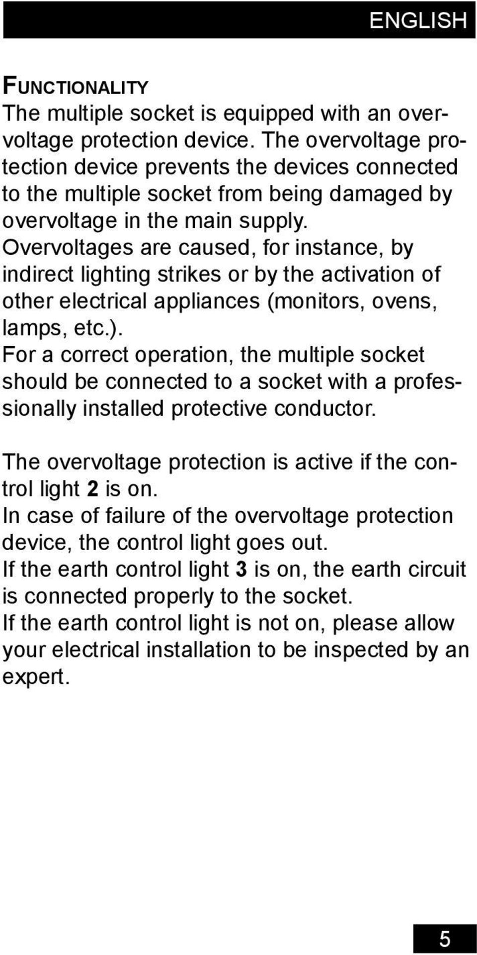 Overvoltages are caused, for instance, by indirect lighting strikes or by the activation of other electrical appliances (monitors, ovens, lamps, etc.).