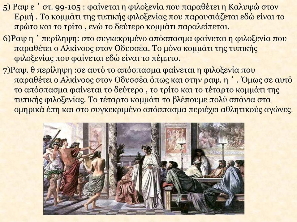 6)Ραψ η περίληψη: στο συγκεκριμένο απόσπασμα φαίνεται η φιλοξενία που παραθέτει ο Αλκίνοος στον Οδυσσέα. Το μόνο κομμάτι της τυπικής φιλοξενίας που φαίνεται εδώ είναι το πέμπτο.