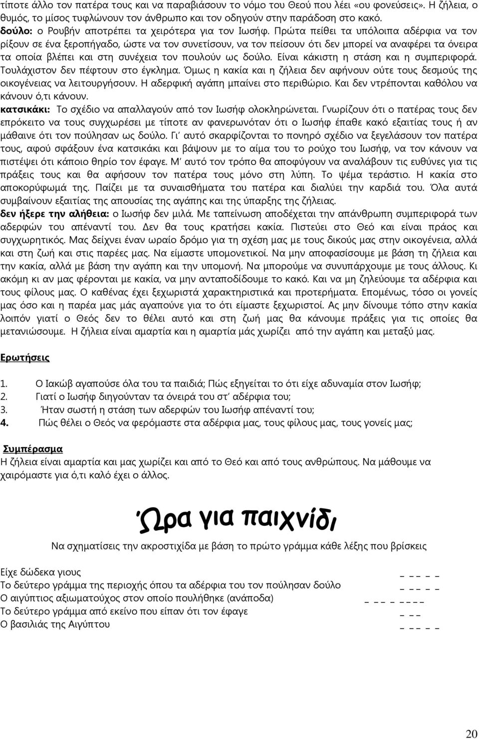 Πρώτα πείθει τα υπόλοιπα αδέρφια να τον ρίξουν σε ένα ξεροπήγαδο, ώστε να τον συνετίσουν, να τον πείσουν ότι δεν μπορεί να αναφέρει τα όνειρα τα οποία βλέπει και στη συνέχεια τον πουλούν ως δούλο.