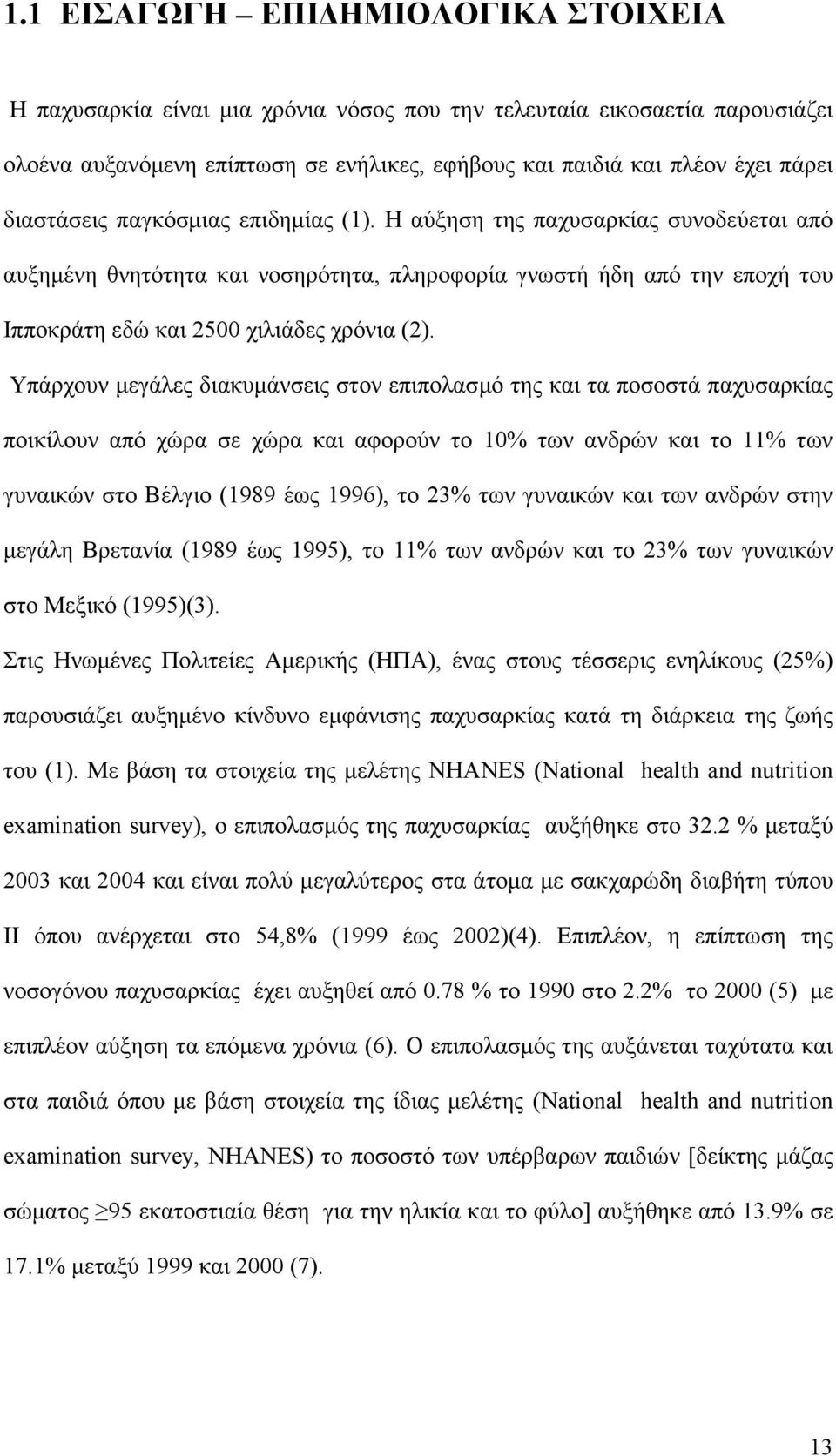 Υπάρχουν μεγάλες διακυμάνσεις στον επιπολασμό της και τα ποσοστά παχυσαρκίας ποικίλουν από χώρα σε χώρα και αφορούν το 10% των ανδρών και το 11% των γυναικών στο Βέλγιο (1989 έως 1996), το 23% των