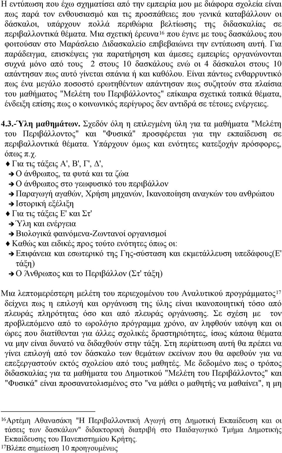 Για παράδειγμα, επισκέψεις για παρατήρηση και άμεσες εμπειρίες οργανώνονται συχνά μόνο από τους 2 στους 10 δασκάλους ενώ οι 4 δάσκαλοι στους 10 απάντησαν πως αυτό γίνεται σπάνια ή και καθόλου.