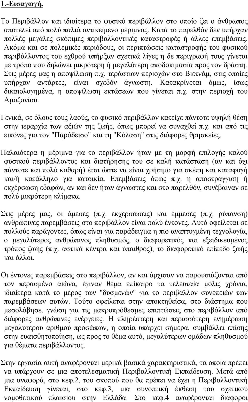 Ακόμα και σε πολεμικές περιόδους, οι περιπτώσεις καταστροφής του φυσικού περιβάλλοντος του εχθρού υπήρξαν σχετικά λίγες η δε περιγραφή τους γίνεται με τρόπο που δηλώνει μικρότερη ή μεγαλύτερη