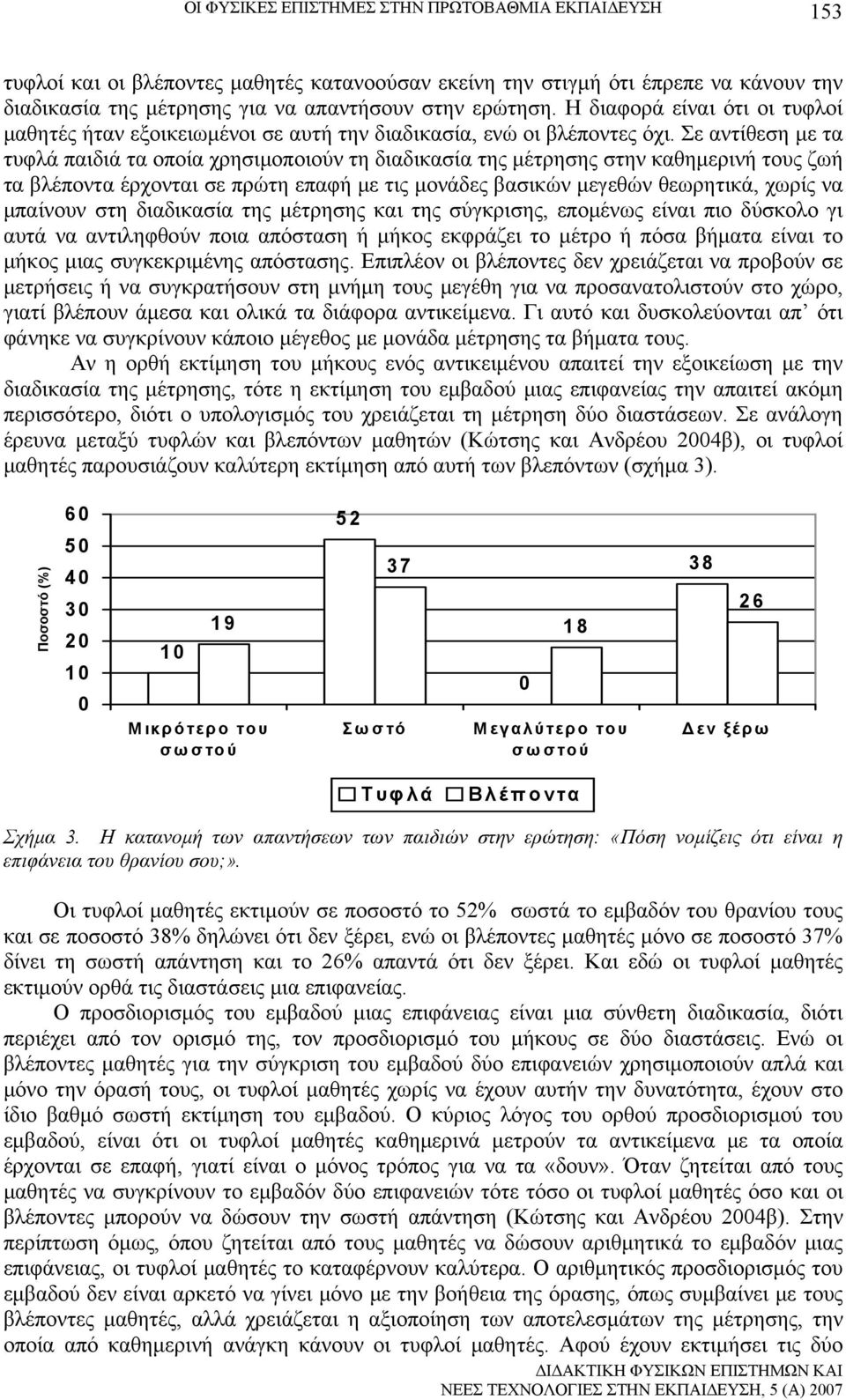 Σε αντίθεση με τα τυφλά παιδιά τα οποία χρησιμοποιούν τη διαδικασία της μέτρησης στην καθημερινή τους ζωή τα βλέποντα έρχονται σε πρώτη επαφή με τις μονάδες βασικών μεγεθών θεωρητικά, χωρίς να