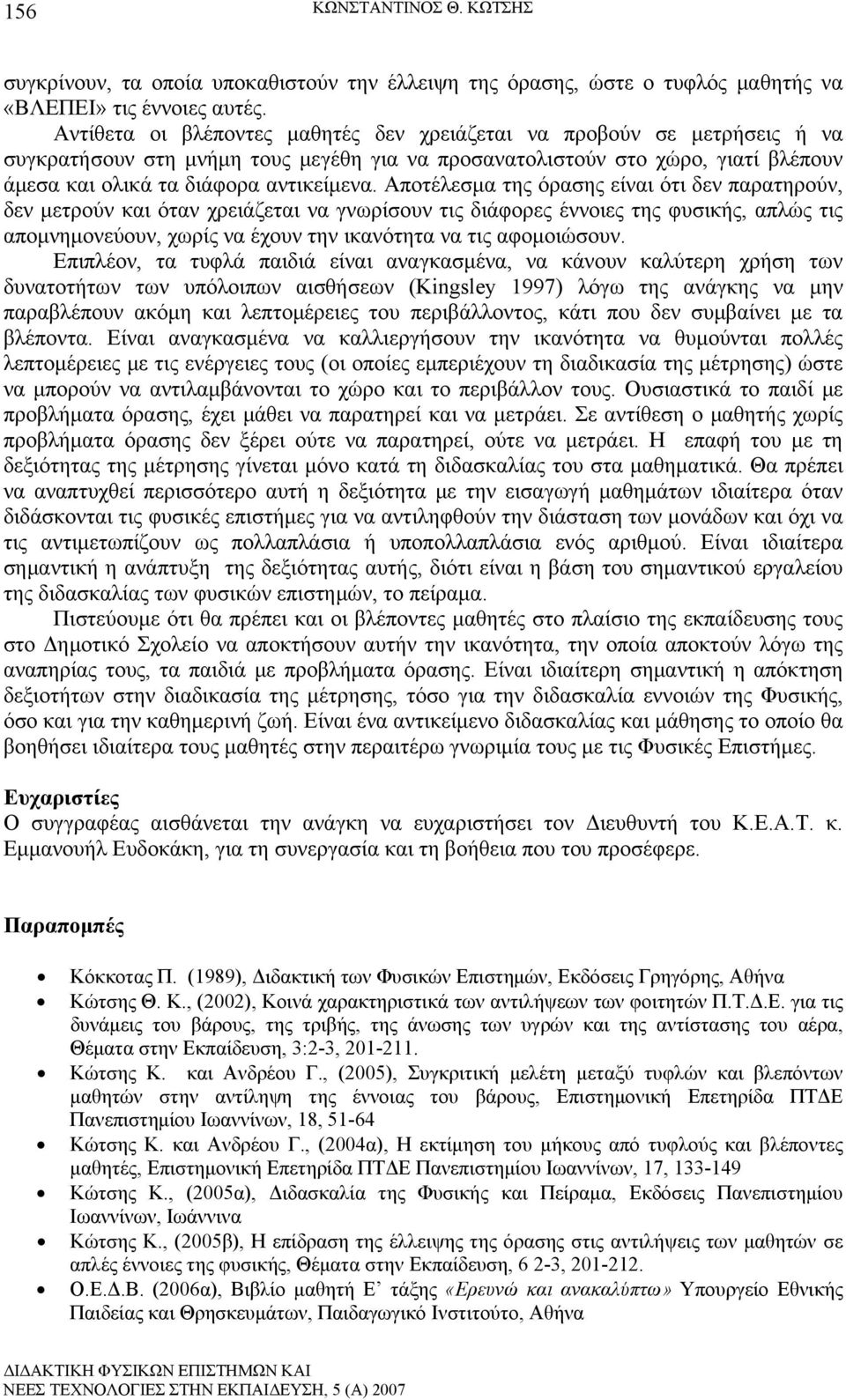 Αποτέλεσμα της όρασης είναι ότι δεν παρατηρούν, δεν μετρούν και όταν χρειάζεται να γνωρίσουν τις διάφορες έννοιες της φυσικής, απλώς τις απομνημονεύουν, χωρίς να έχουν την ικανότητα να τις