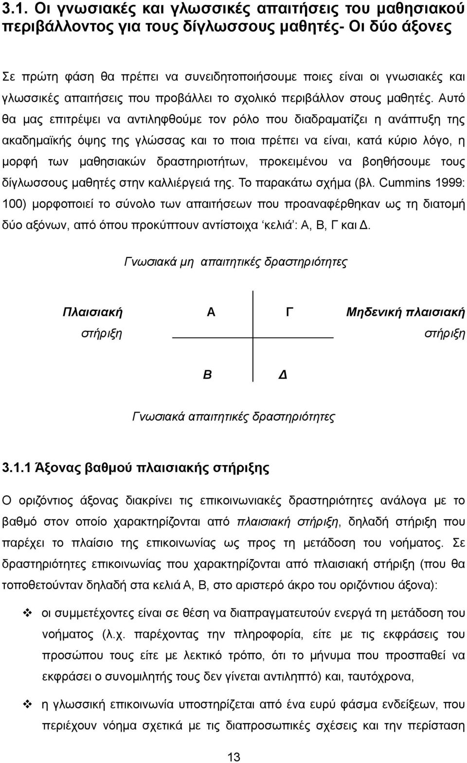 Αυτό θα μας επιτρέψει να αντιληφθούμε τον ρόλο που διαδραματίζει η ανάπτυξη της ακαδημαϊκής όψης της γλώσσας και το ποια πρέπει να είναι, κατά κύριο λόγο, η μορφή των μαθησιακών δραστηριοτήτων,