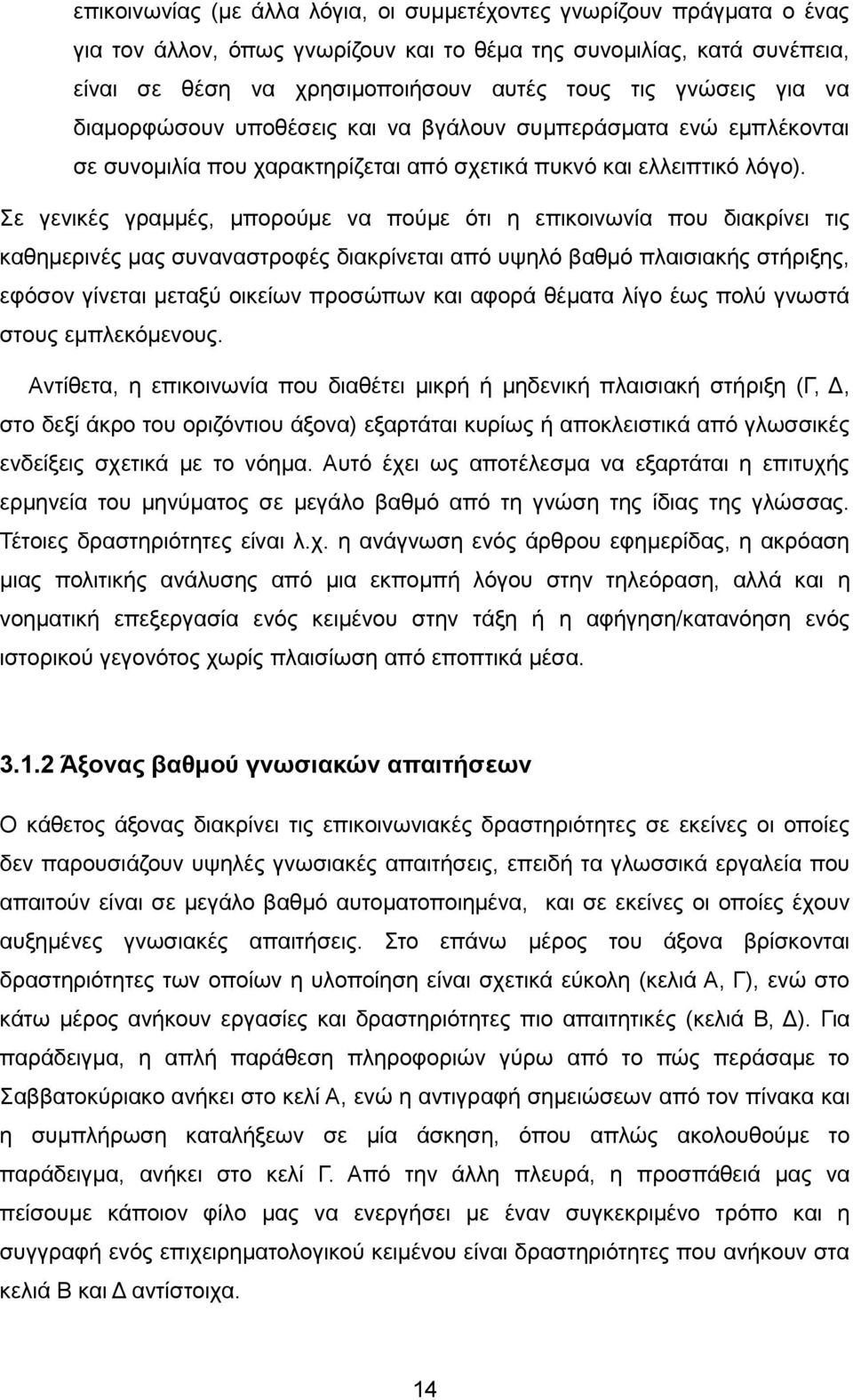 Σε γενικές γραμμές, μπορούμε να πούμε ότι η επικοινωνία που διακρίνει τις καθημερινές μας συναναστροφές διακρίνεται από υψηλό βαθμό πλαισιακής στήριξης, εφόσον γίνεται μεταξύ οικείων προσώπων και