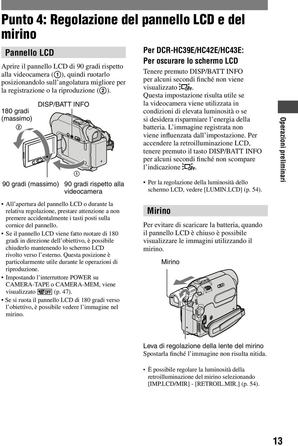 180 gradi (massimo) 2 DISP/BATT INFO 1 90 gradi (massimo) 90 gradi rispetto alla videocamera All apertura del pannello LCD o durante la relativa regolazione, prestare attenzione a non premere