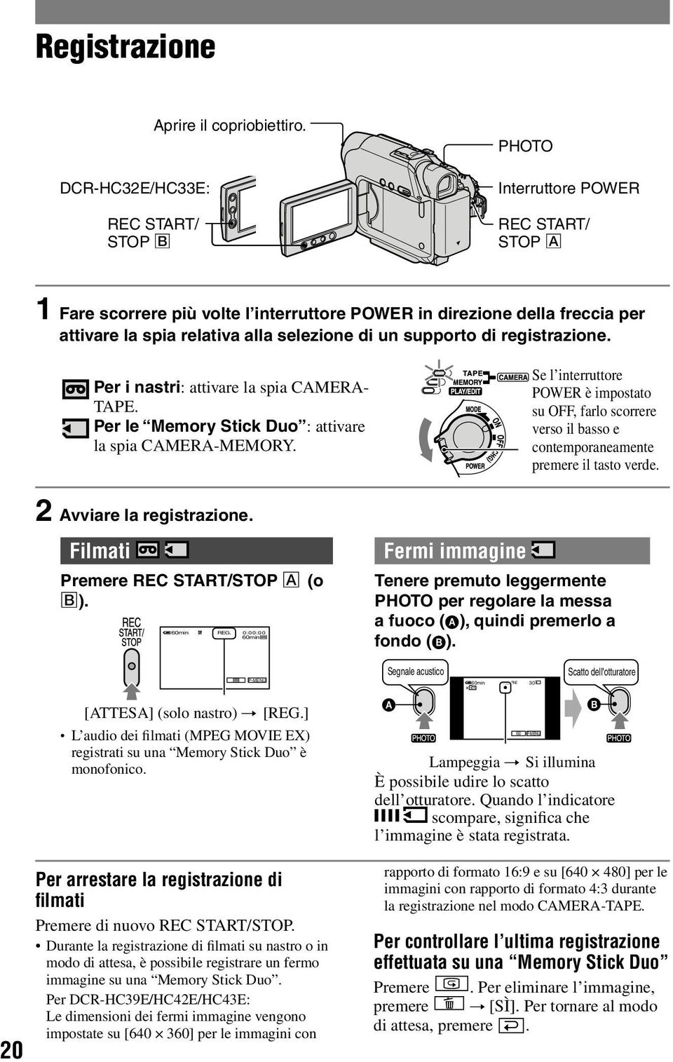 Per i nastri: attivare la spia CAMERA- TAPE. Per le Memory Stick Duo : attivare la spia CAMERA-MEMORY.