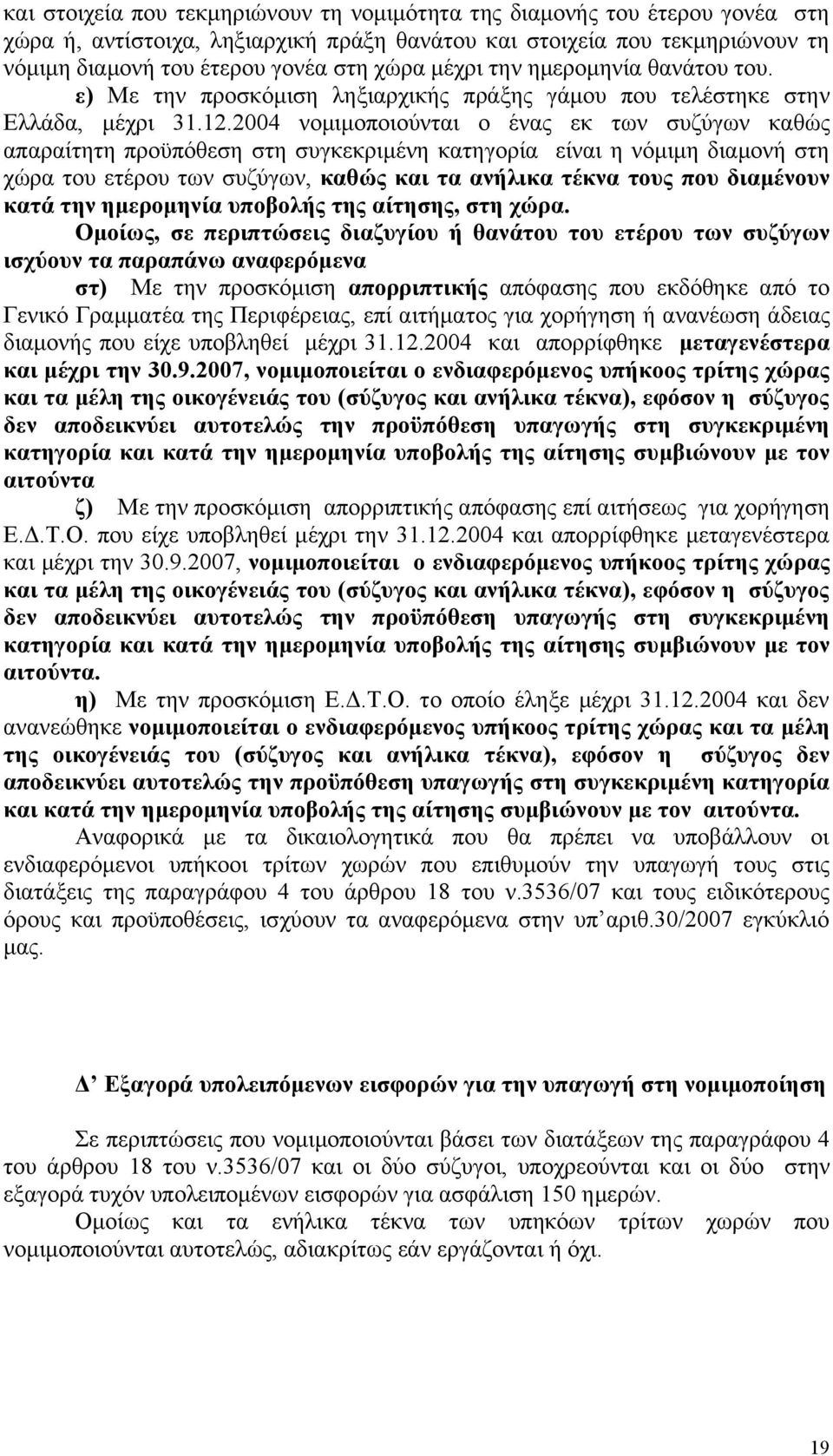 2004 νομιμοποιούνται ο ένας εκ των συζύγων καθώς απαραίτητη προϋπόθεση στη συγκεκριμένη κατηγορία είναι η νόμιμη διαμονή στη χώρα του ετέρου των συζύγων, καθώς και τα ανήλικα τέκνα τους που διαμένουν