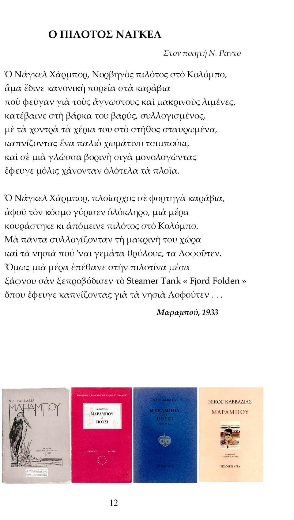 χοντρά τά χέρια του στο στήθος σταυρωμένα, καπνίζοντας ένα παλιό χωμάτινο τσιμπούκι, καί σέ μιά γλώσσα βορινή σιγά μονολογώντας έφευγε μόλις χάνονταν ολότελα τά πλοία.