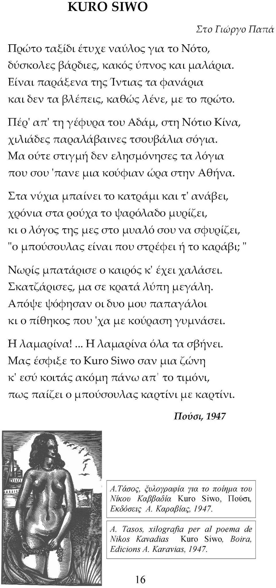 Στα νύχια μπαίνει το κατράμι και τ' ανάβει, χρόνια στα ρούχα το ψαρόλαδο μυρίζει, κι ο λόγος της μες στο μυαλό σου να σφυρίζει, Μ ο μπούσουλας είναι που στρέφει ή το καράβι;" Νωρίς μπατάρισε ο καιρός