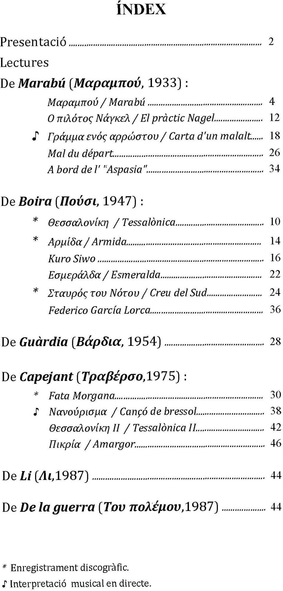 34 De Boira [Πούσι, 1947) : * Θεσσαλονίκη / Tessalònica 10 * Αρμίδα/Armida 14 KuroSiwo 16 Εσμεράλδα / Esm era lda 22 * Σταυρός του Νότου / Creu del Sud 24 Federico