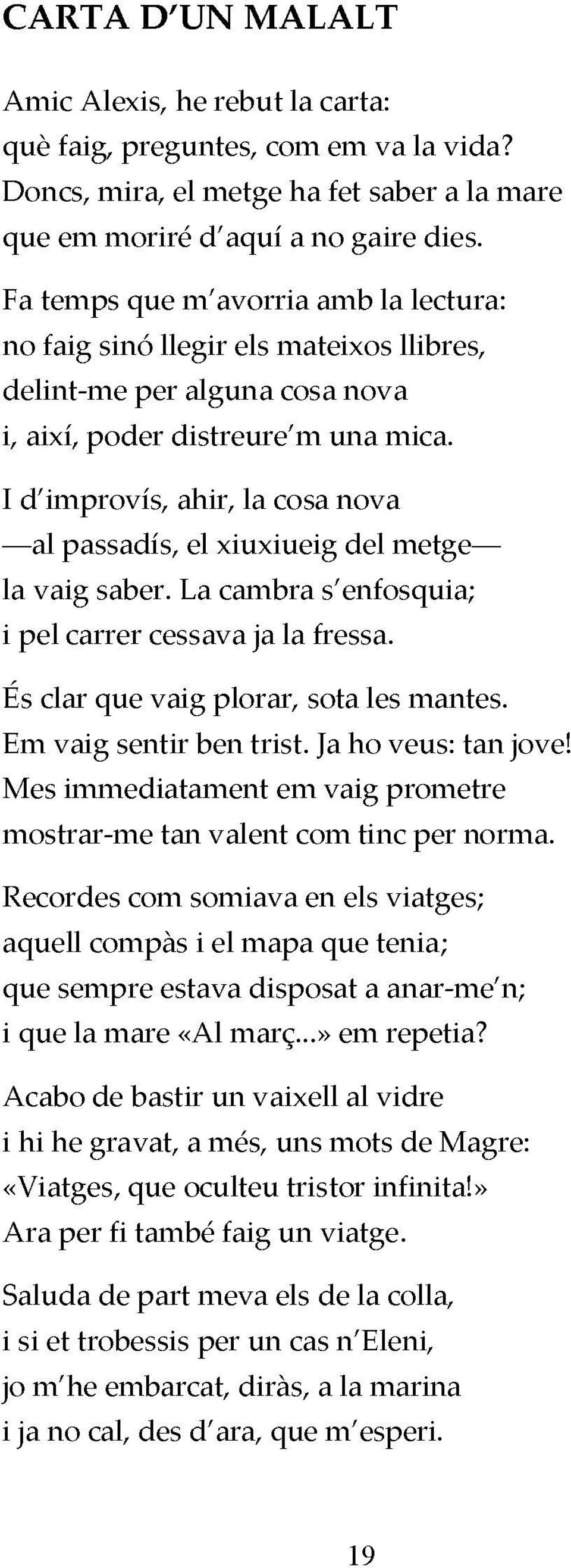 I d'improvís, ahir, la cosa nova al passadís, el xiuxiueig del metge la vaig saber. La cambra s'enfosquia; i pel carrer cessava ja la fressa. Es clar que vaig plorar, sota les mantes.