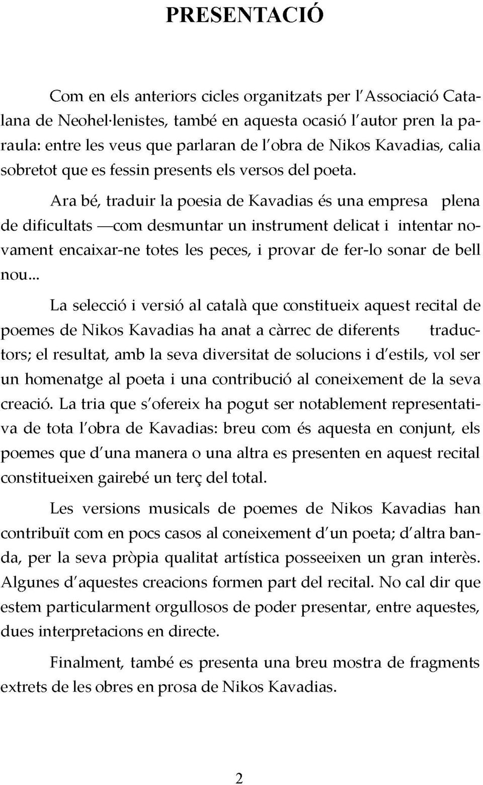 Ara bé, traduir la poesia de Kavadias és una empresa plena de dificultats com desmuntar un instrument delicat i intentar novament encaixar-ne totes les peces, i provar de fer-lo sonar de bell nou.