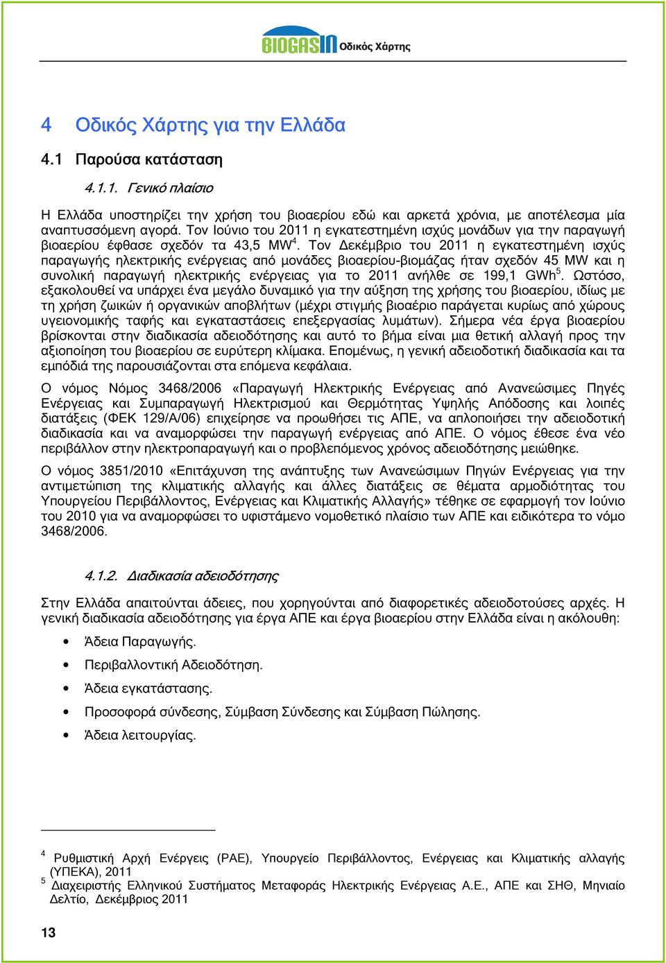 Τον εκέµβριο του 2011 η εγκατεστηµένη ισχύς παραγωγής ηλεκτρικής ενέργειας από µονάδες βιοαερίου-βιοµάζας ήταν σχεδόν 45 MW και η συνολική παραγωγή ηλεκτρικής ενέργειας για το 2011 ανήλθε σε 199,1