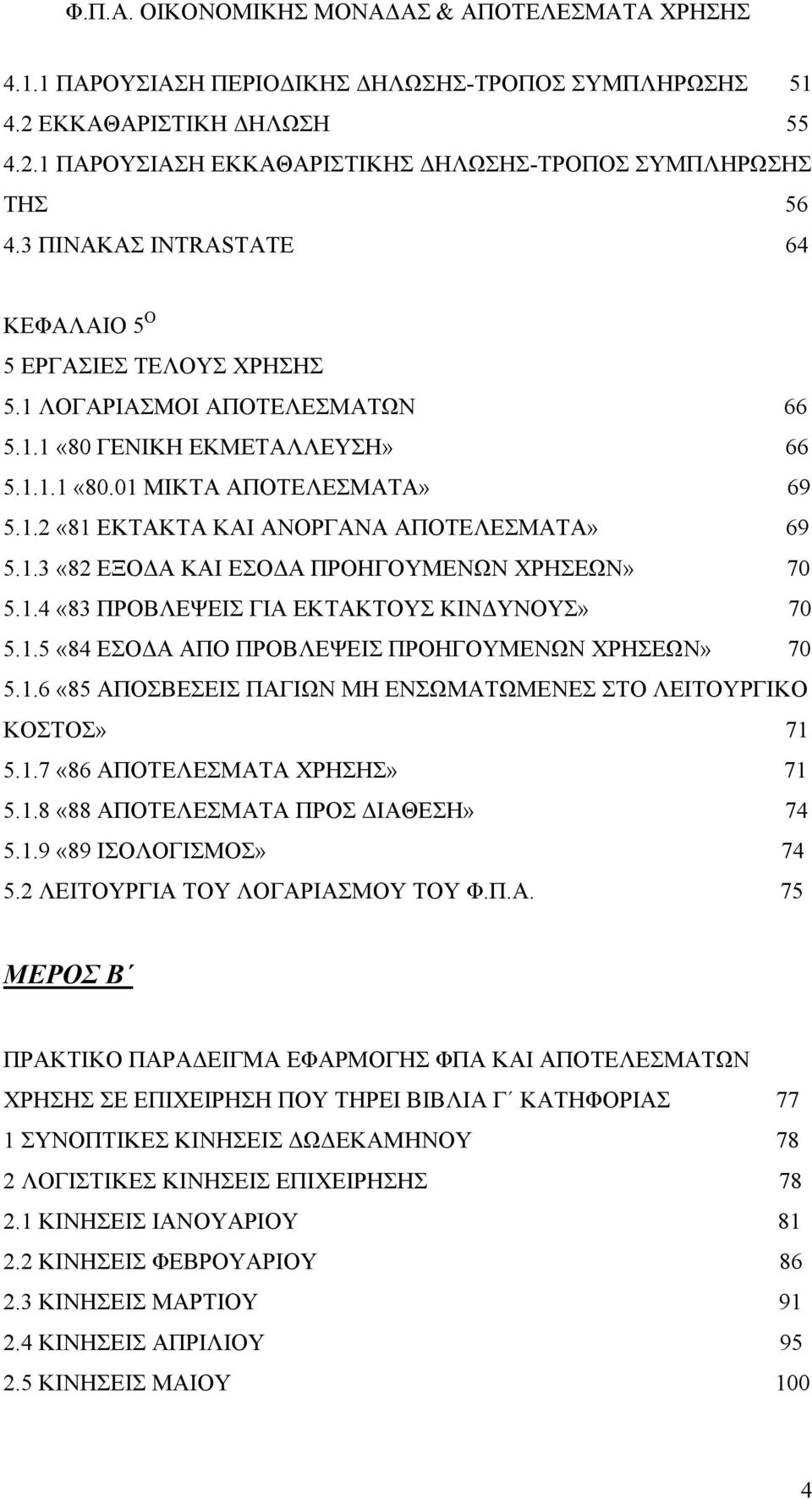 1.3 «82 ΕΞΟΔΑ ΚΑΙ ΕΣΟΔΑ ΠΡΟΗΓΟΥΜΕΝΩΝ ΧΡΗΣΕΩΝ» 70 5.1.4 «83 ΠΡΟΒΛΕΨΕΙΣ ΓΙΑ ΕΚΤΑΚΤΟΥΣ ΚΙΝΔΥΝΟΥΣ» 70 5.1.5 «84 ΕΣΟΔΑ ΑΠΟ ΠΡΟΒΛΕΨΕΙΣ ΠΡΟΗΓΟΥΜΕΝΩΝ ΧΡΗΣΕΩΝ» 70 5.1.6 «85 ΑΠΟΣΒΕΣΕΙΣ ΠΑΓΙΩΝ ΜΗ ΕΝΣΩΜΑΤΩΜΕΝΕΣ ΣΤΟ ΛΕΙΤΟΥΡΓΙΚΟ ΚΟΣΤΟΣ» 71 5.