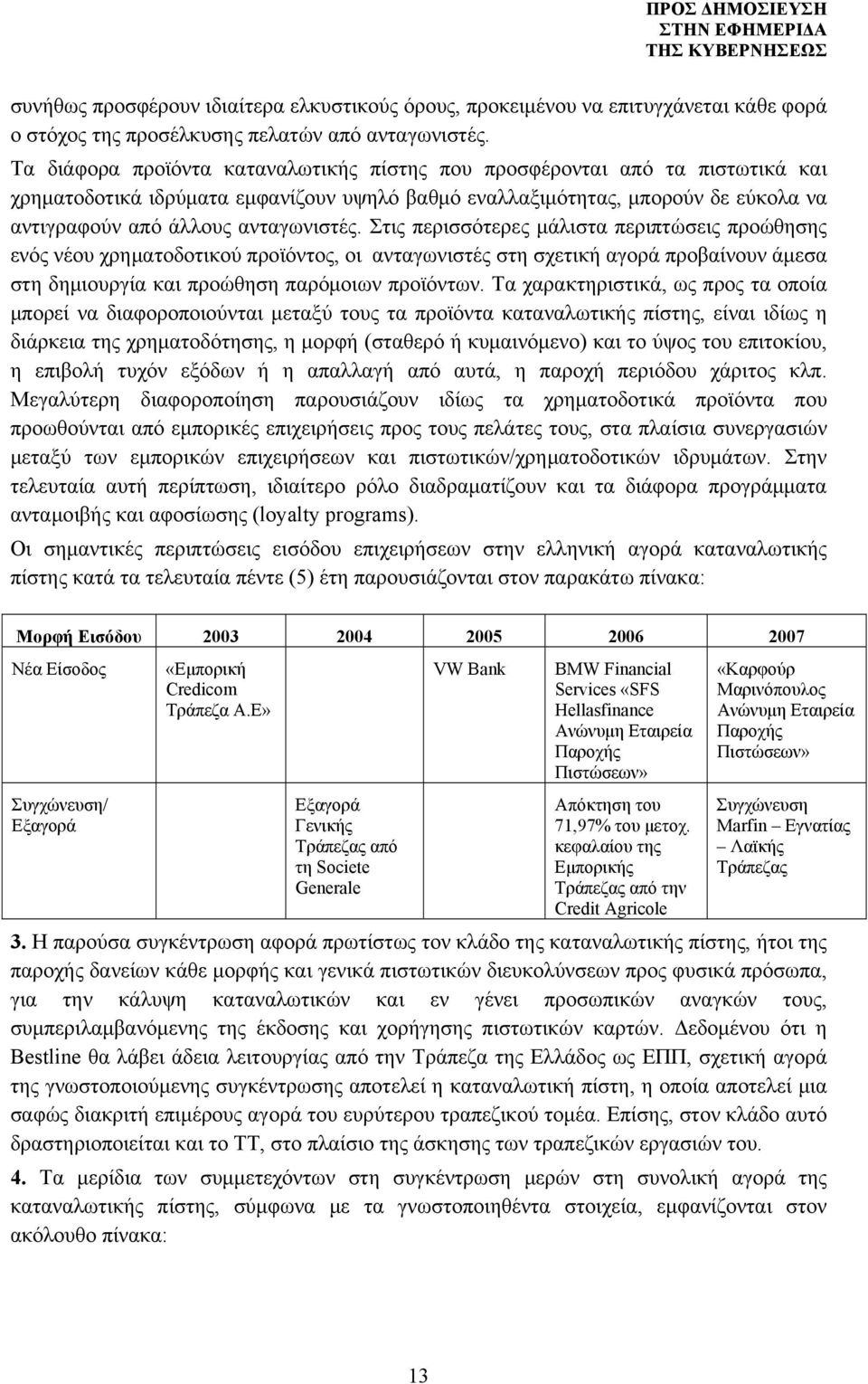 Στις περισσότερες μάλιστα περιπτώσεις προώθησης ενός νέου χρηματοδοτικού προϊόντος, οι ανταγωνιστές στη σχετική αγορά προβαίνουν άμεσα στη δημιουργία και προώθηση παρόμοιων προϊόντων.