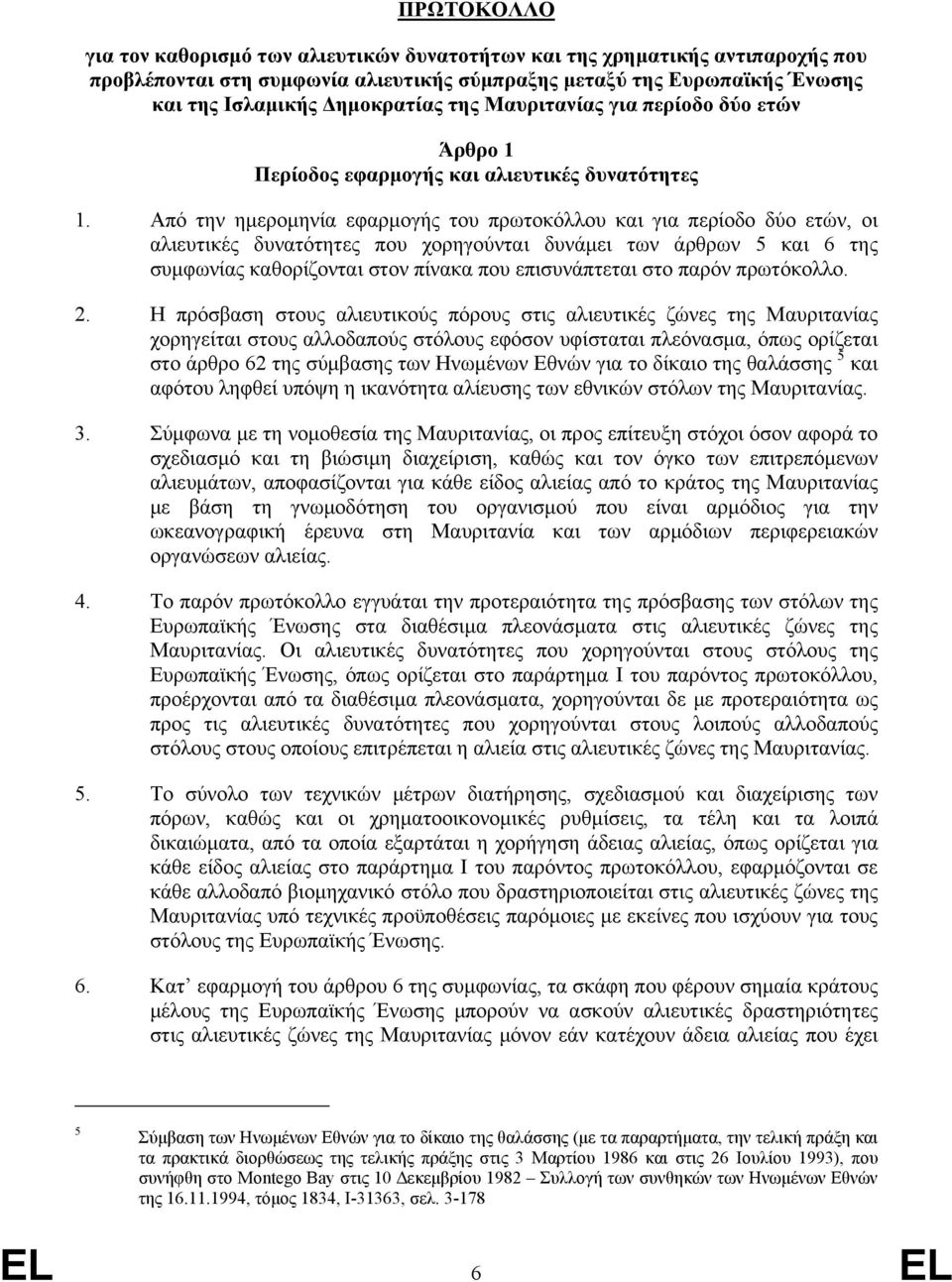 Από την ημερομηνία εφαρμογής του πρωτοκόλλου και για περίοδο δύο ετών, οι αλιευτικές δυνατότητες που χορηγούνται δυνάμει των άρθρων 5 και 6 της συμφωνίας καθορίζονται στον πίνακα που επισυνάπτεται