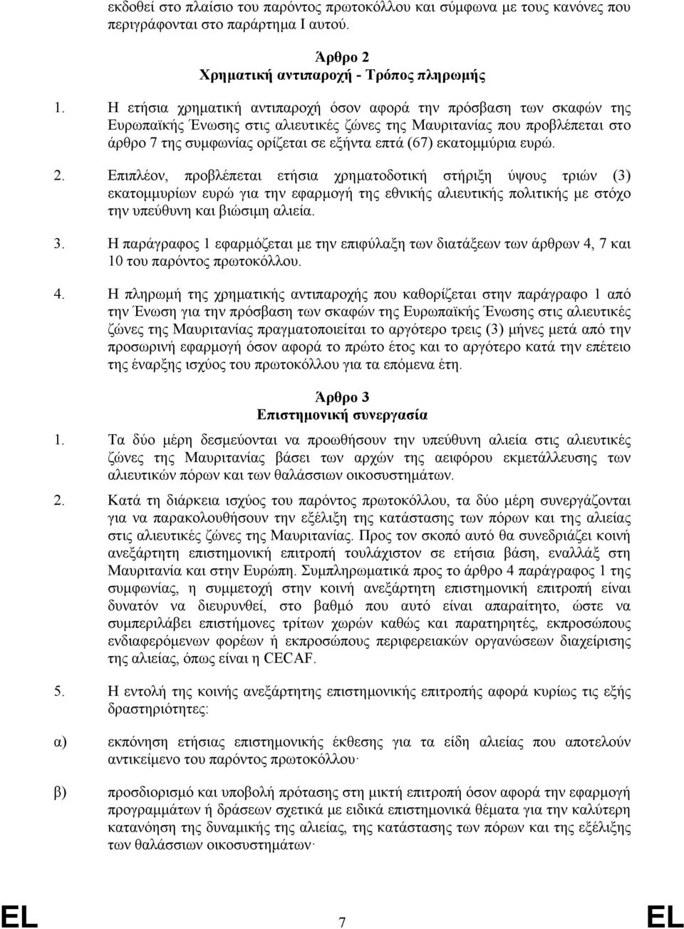 εκατομμύρια ευρώ. 2. Επιπλέον, προβλέπεται ετήσια χρηματοδοτική στήριξη ύψους τριών (3) εκατομμυρίων ευρώ για την εφαρμογή της εθνικής αλιευτικής πολιτικής με στόχο την υπεύθυνη και βιώσιμη αλιεία. 3.