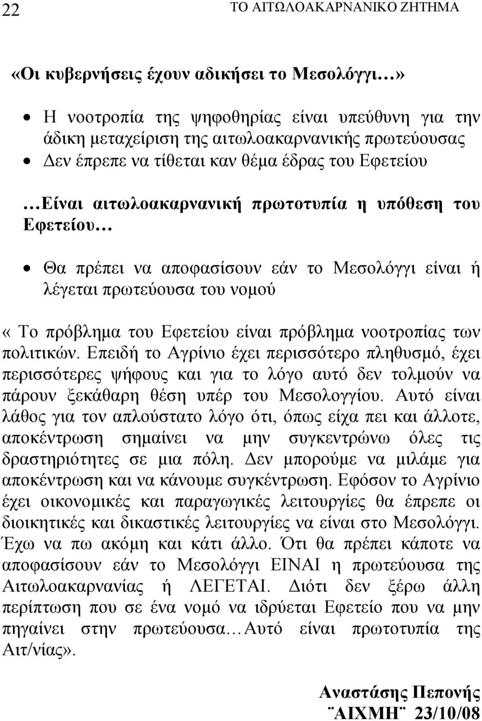 πρόβλημα νοοτροπίας των πολιτικών. Επειδή το Αγρίνιο έχει περισσότερο πληθυσμό, έχει περισσότερες ψήφους και για το λόγο αυτό δεν τολμούν να πάρουν ξεκάθαρη θέση υπέρ του Μεσολογγίου.