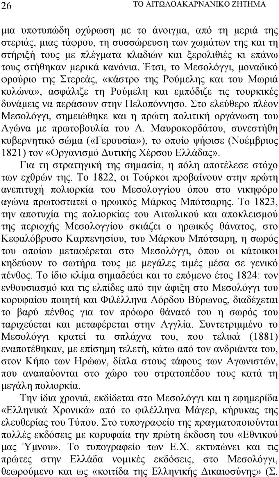 Έτσι, το Μεσολόγγι, μοναδικό φρούριο της Στερεάς, «κάστρο της Ρούμελης και του Μωριά κολώνα», ασφάλιζε τη Ρούμελη και εμπόδιζε τις τουρκικές δυνάμεις να περάσουν στην Πελοπόννησο.