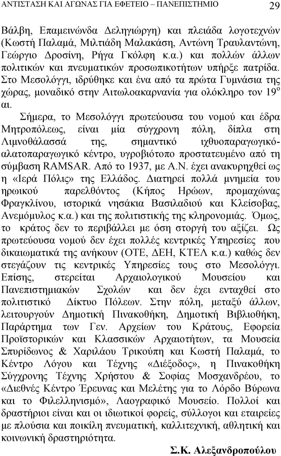 Σήμερα, το Μεσολόγγι πρωτεύουσα του νομού και έδρα Μητροπόλεως, είναι μία σύγχρονη πόλη, δίπλα στη Λιμνοθάλασσά της, σημαντικό ιχθυοπαραγωγικόαλατοπαραγωγικό κέντρο, υγροβιότοπο προστατευμένο από τη