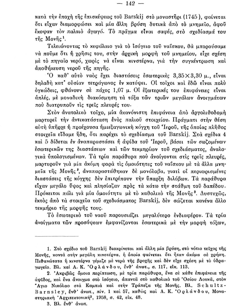 Τελειώνοντας το κεφάλαιο για το ισόγειο τοΰ ναΐσκου, θα μπορούσαμε να ποΰμε δτι ή χρήσις του, στην αρχική μορφή τοΰ μνημείου, είχε σχέση με το πηγαίο νερό, χωρίς να είναι κινστέρνα, για τήν