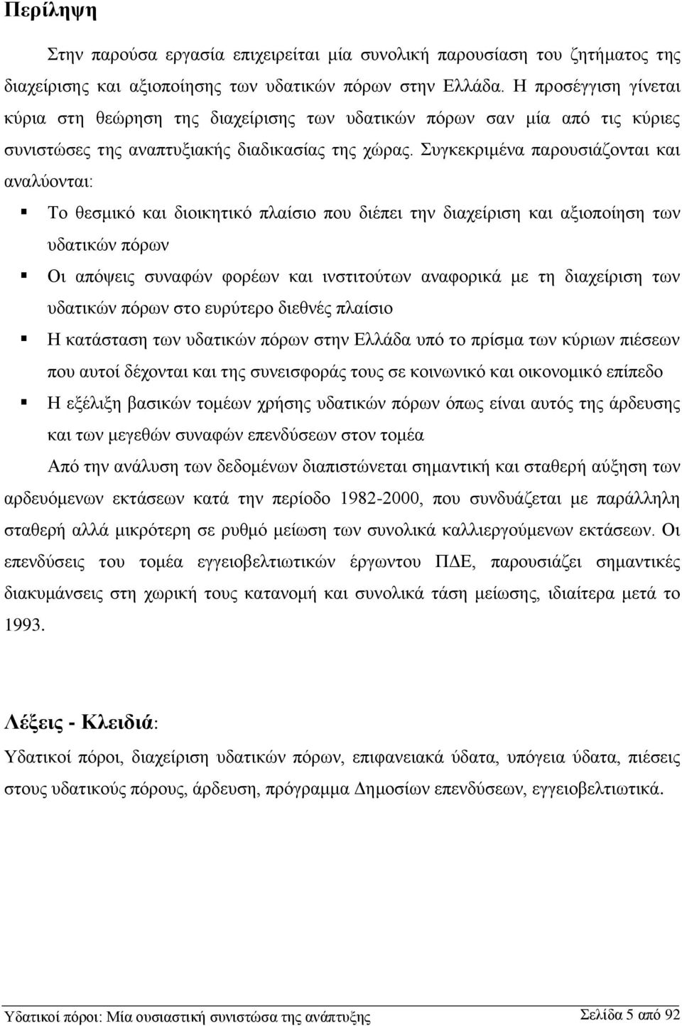 Συγκεκριμένα παρουσιάζονται και αναλύονται: Το θεσμικό και διοικητικό πλαίσιο που διέπει την διαχείριση και αξιοποίηση των υδατικών πόρων Οι απόψεις συναφών φορέων και ινστιτούτων αναφορικά με τη