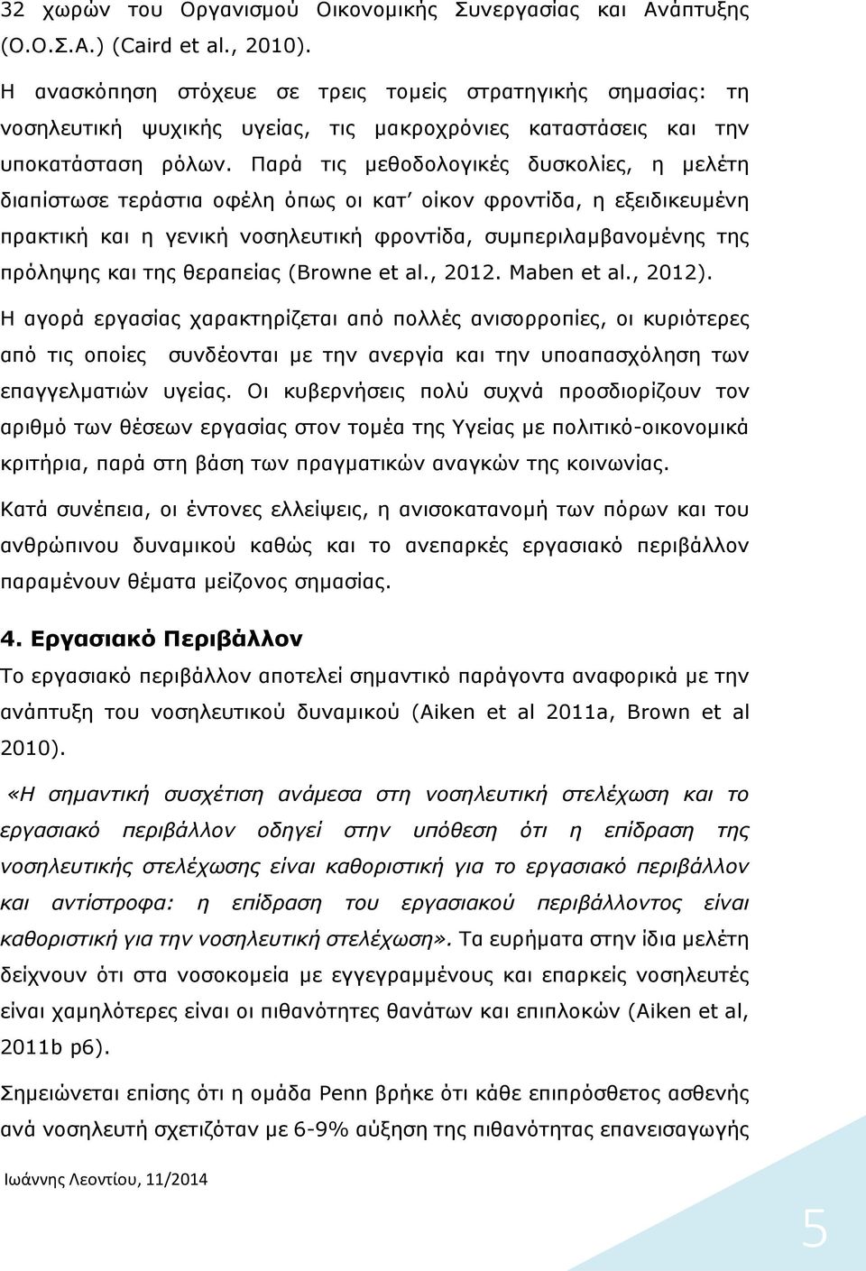 Παρά τις µεθοδολογικές δυσκολίες, η µελέτη διαπίστωσε τεράστια οφέλη όπως οι κατ οίκον φροντίδα, η εξειδικευµένη πρακτική και η γενική νοσηλευτική φροντίδα, συµπεριλαµβανοµένης της πρόληψης και της