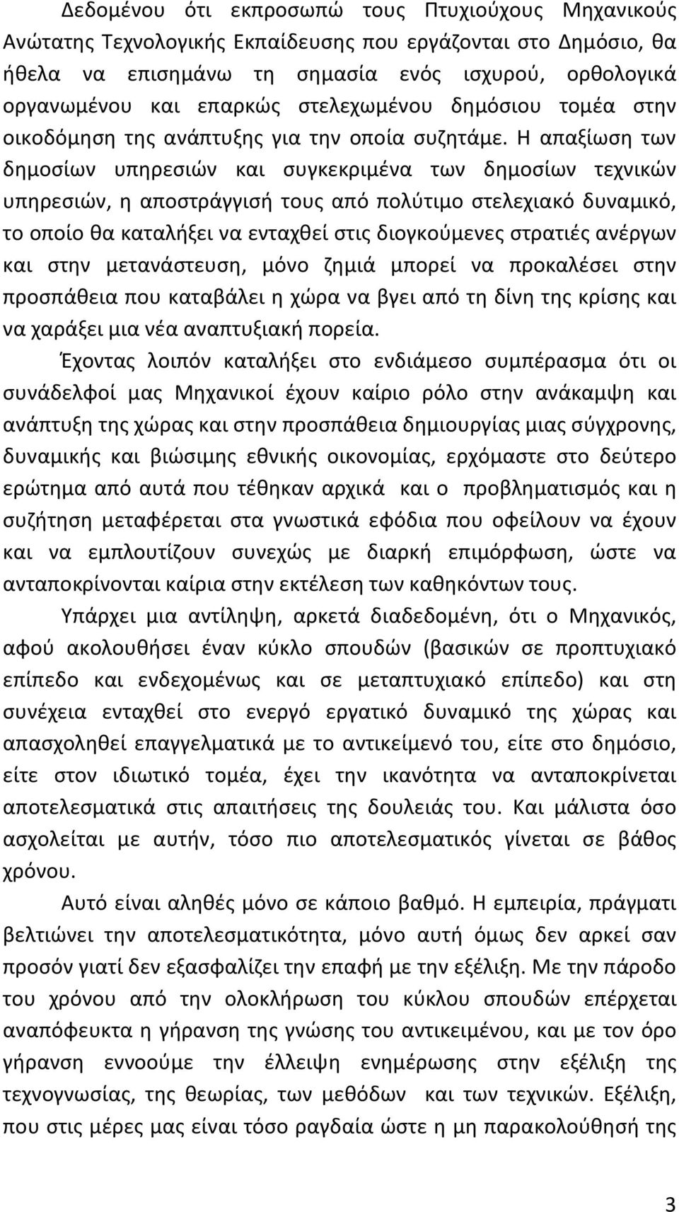 Η απαξίωση των δημοσίων υπηρεσιών και συγκεκριμένα των δημοσίων τεχνικών υπηρεσιών, η αποστράγγισή τους από πολύτιμο στελεχιακό δυναμικό, το οποίο θα καταλήξει να ενταχθεί στις διογκούμενες στρατιές