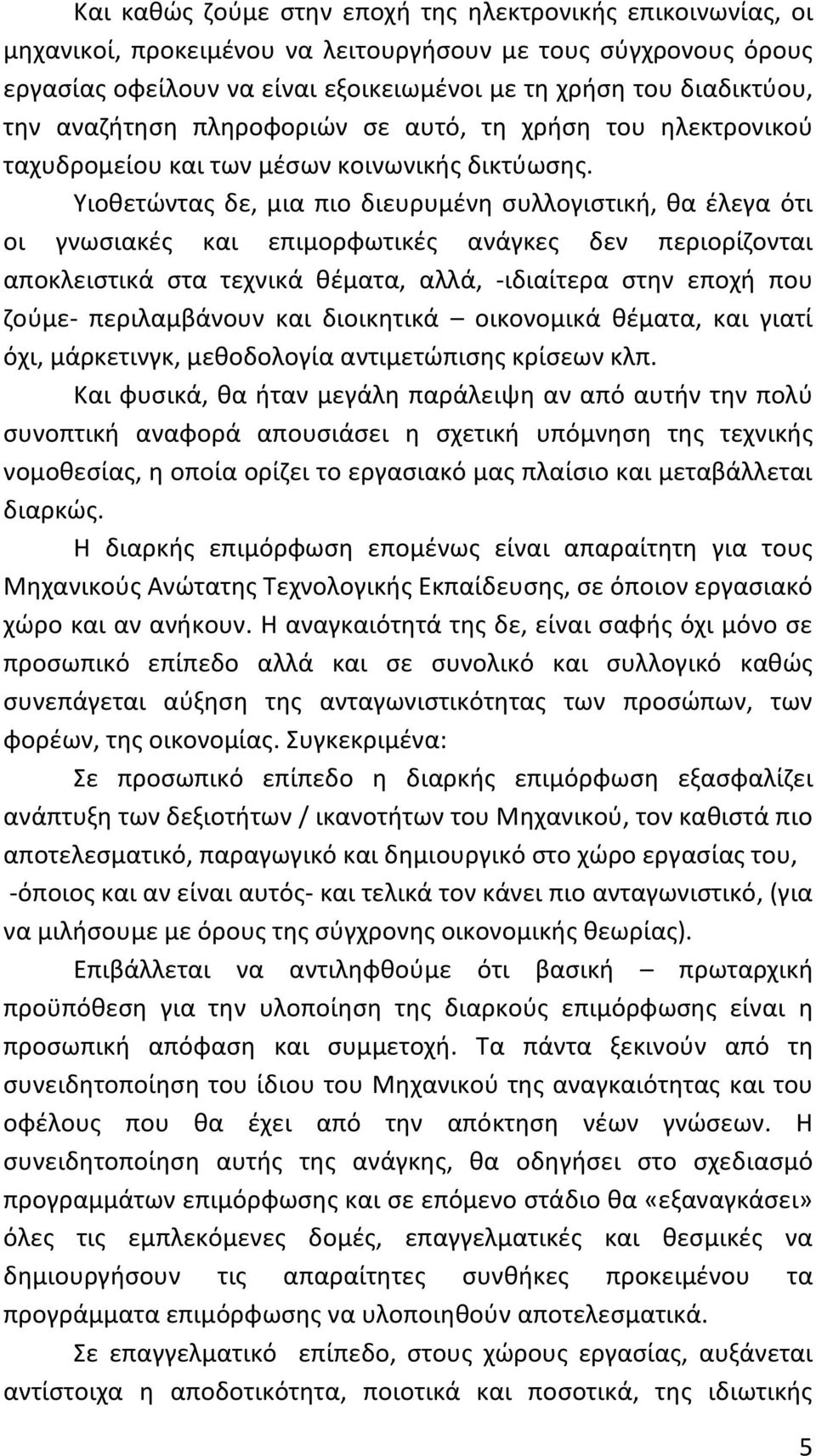 Υιοθετώντας δε, μια πιο διευρυμένη συλλογιστική, θα έλεγα ότι οι γνωσιακές και επιμορφωτικές ανάγκες δεν περιορίζονται αποκλειστικά στα τεχνικά θέματα, αλλά, -ιδιαίτερα στην εποχή που ζούμε-