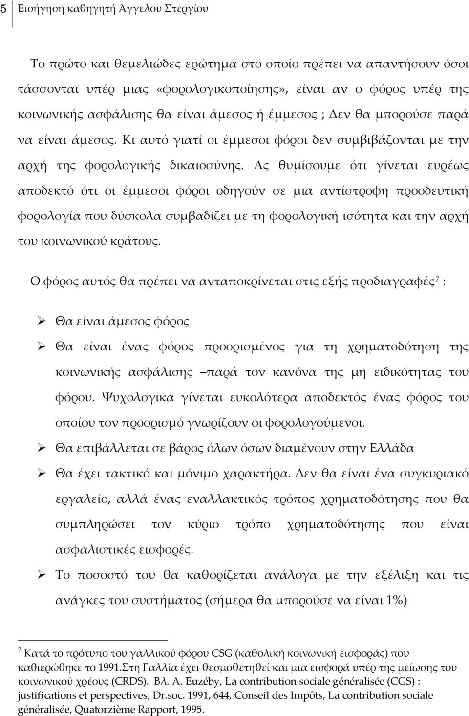 Ας θυμίσουμε ότι γίνεται ευρέως αποδεκτό ότι οι έμμεσοι φόροι οδηγούν σε μια αντίστροφη προοδευτική φορολογία που δύσκολα συμβαδίζει με τη φορολογική ισότητα και την αρχή του κοινωνικού κράτους.