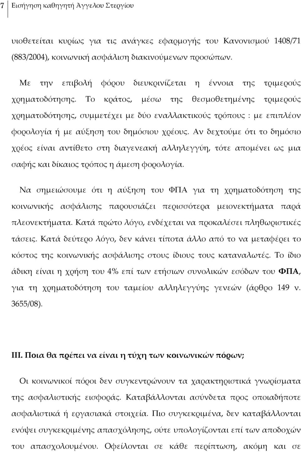 Το κράτος, μέσω της θεσμοθετημένης τριμερούς χρηματοδότησης, συμμετέχει με δύο εναλλακτικούς τρόπους : με επιπλέον φορολογία ή με αύξηση του δημόσιου χρέους.