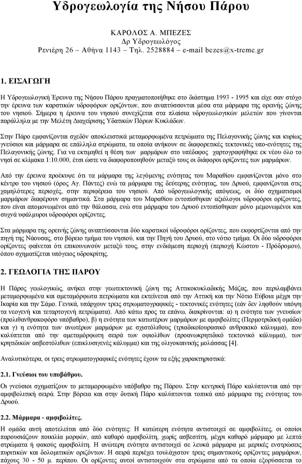 ζώνης του νησιού. Σήμερα η έρευνα του νησιού συνεχίζεται στα πλαίσια υδρογεωλογικών μελετών που γίνονται παράλληλα με την Μελέτη Διαχείρισης Υδατικών Πόρων Κυκλάδων.