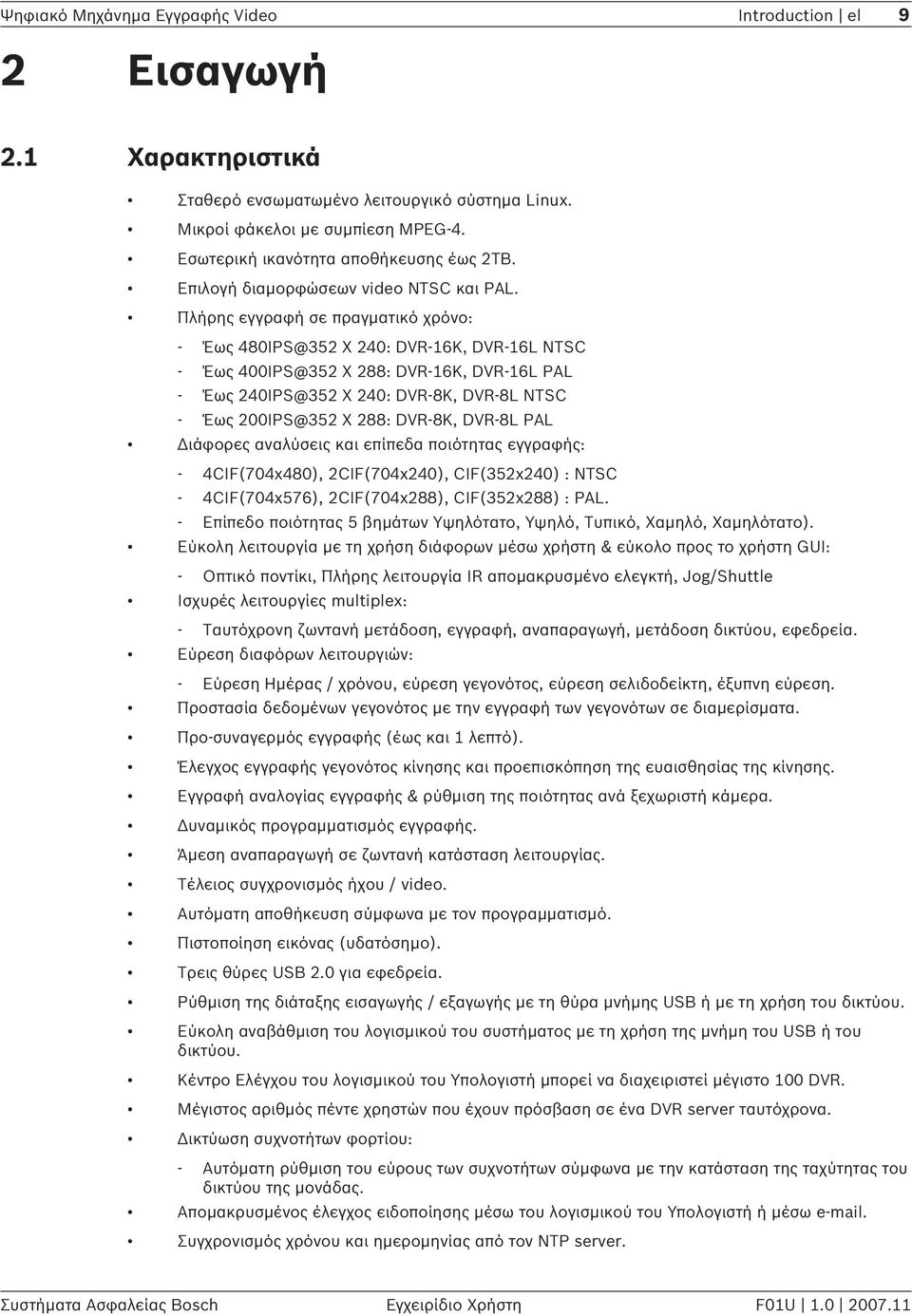 Πλήρης εγγραφή σε πραγματικό χρόνο: - Έως 480IPS@352 X 240: DVR-16K, DVR-16L NTSC - Έως 400IPS@352 X 288: DVR-16K, DVR-16L PAL - Έως 240IPS@352 X 240: DVR-8K, DVR-8L NTSC - Έως 200IPS@352 X 288: