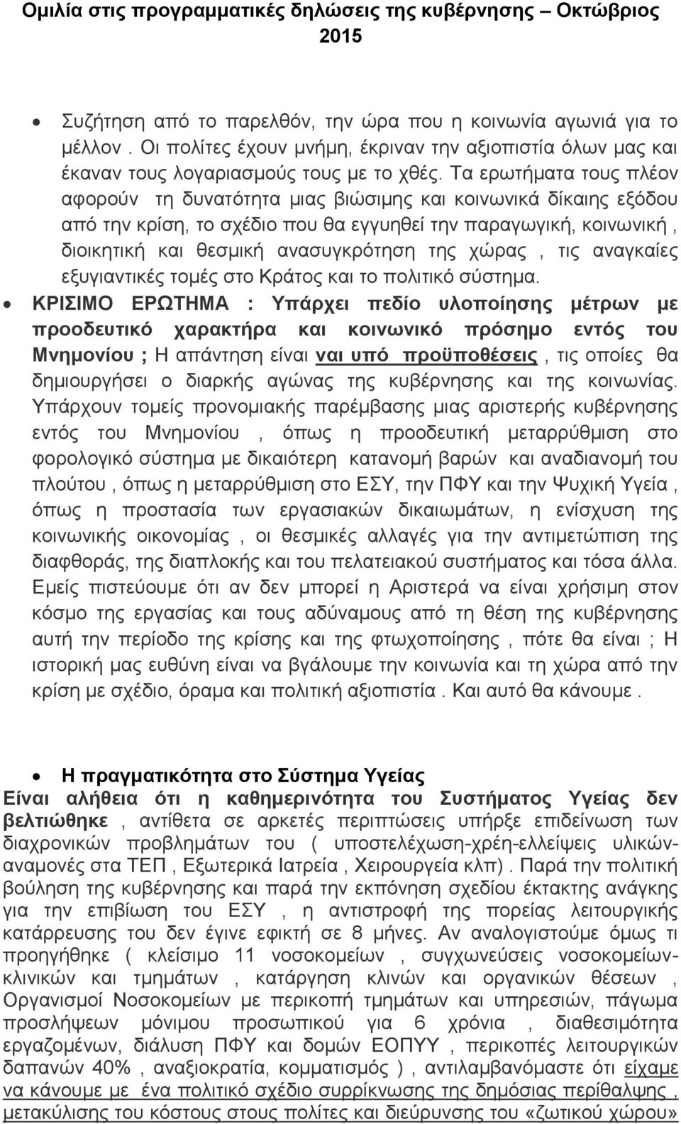 Τα ερωτήματα τους πλέον αφορούν τη δυνατότητα μιας βιώσιμης και κοινωνικά δίκαιης εξόδου από την κρίση, το σχέδιο που θα εγγυηθεί την παραγωγική, κοινωνική, διοικητική και θεσμική ανασυγκρότηση της