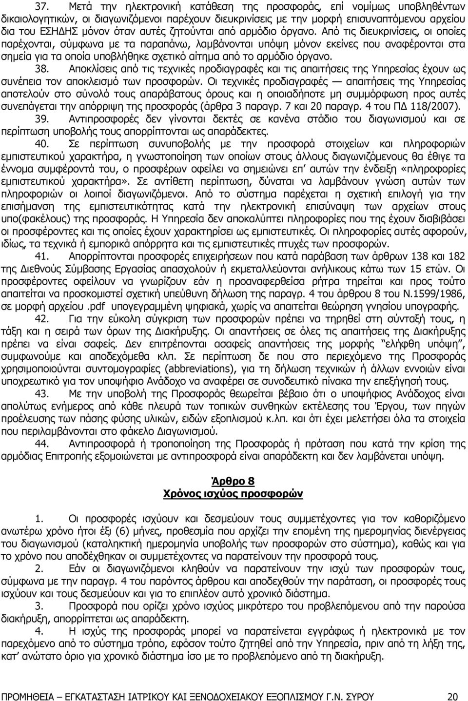 Από τις διευκρινίσεις, οι οποίες παρέχονται, σύμφωνα με τα παραπάνω, λαμβάνονται υπόψη μόνον εκείνες που αναφέρονται στα σημεία για τα οποία υποβλήθηκε σχετικό αίτημα από το αρμόδιο όργανο. 38.