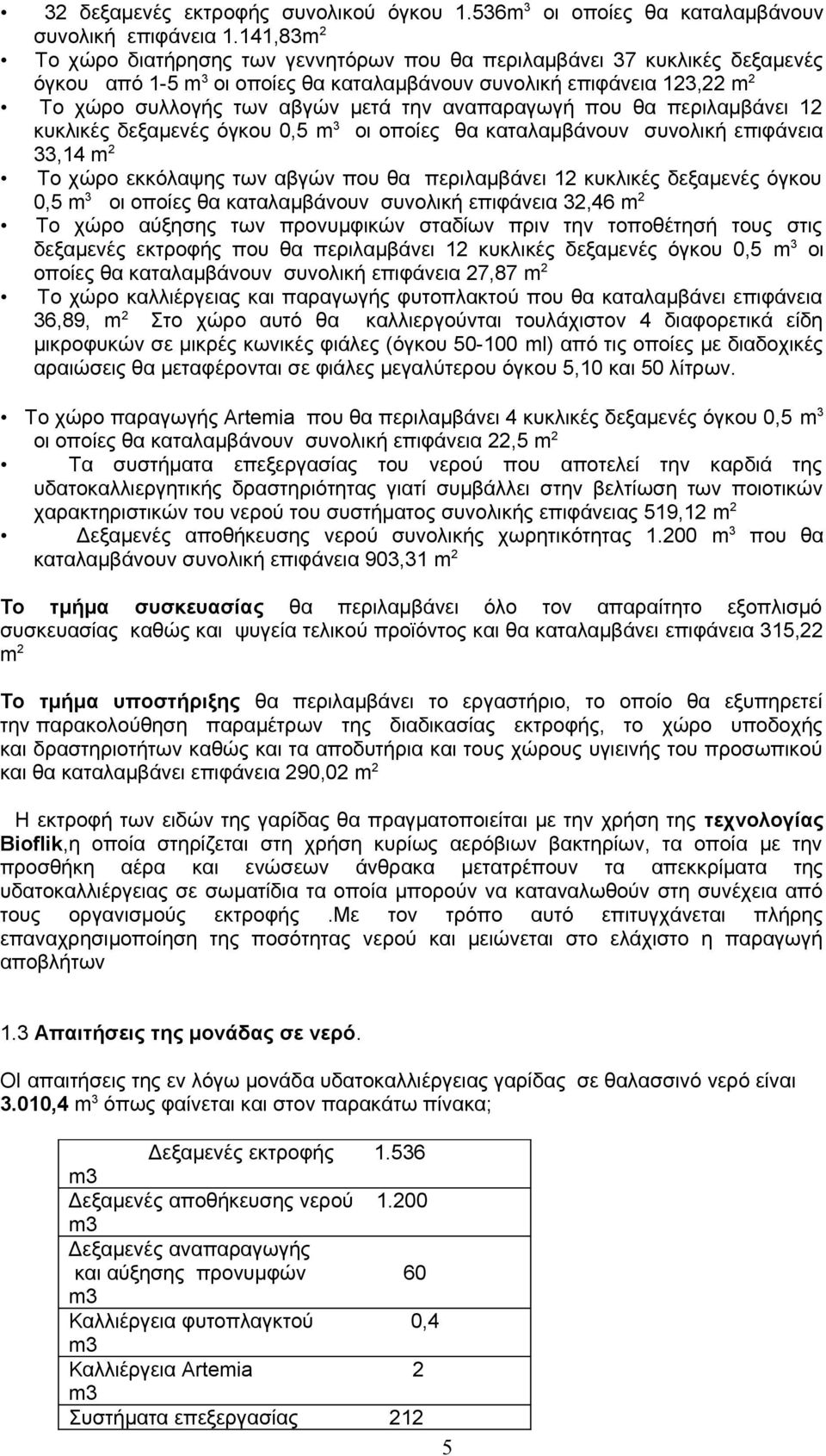 αναπαραγωγή που θα περιλαμβάνει 12 κυκλικές δεξαμενές όγκου 0,5 m 3 οι οποίες θα καταλαμβάνουν συνολική επιφάνεια 33,14 m 2 Το χώρο εκκόλαψης των αβγών που θα περιλαμβάνει 12 κυκλικές δεξαμενές όγκου