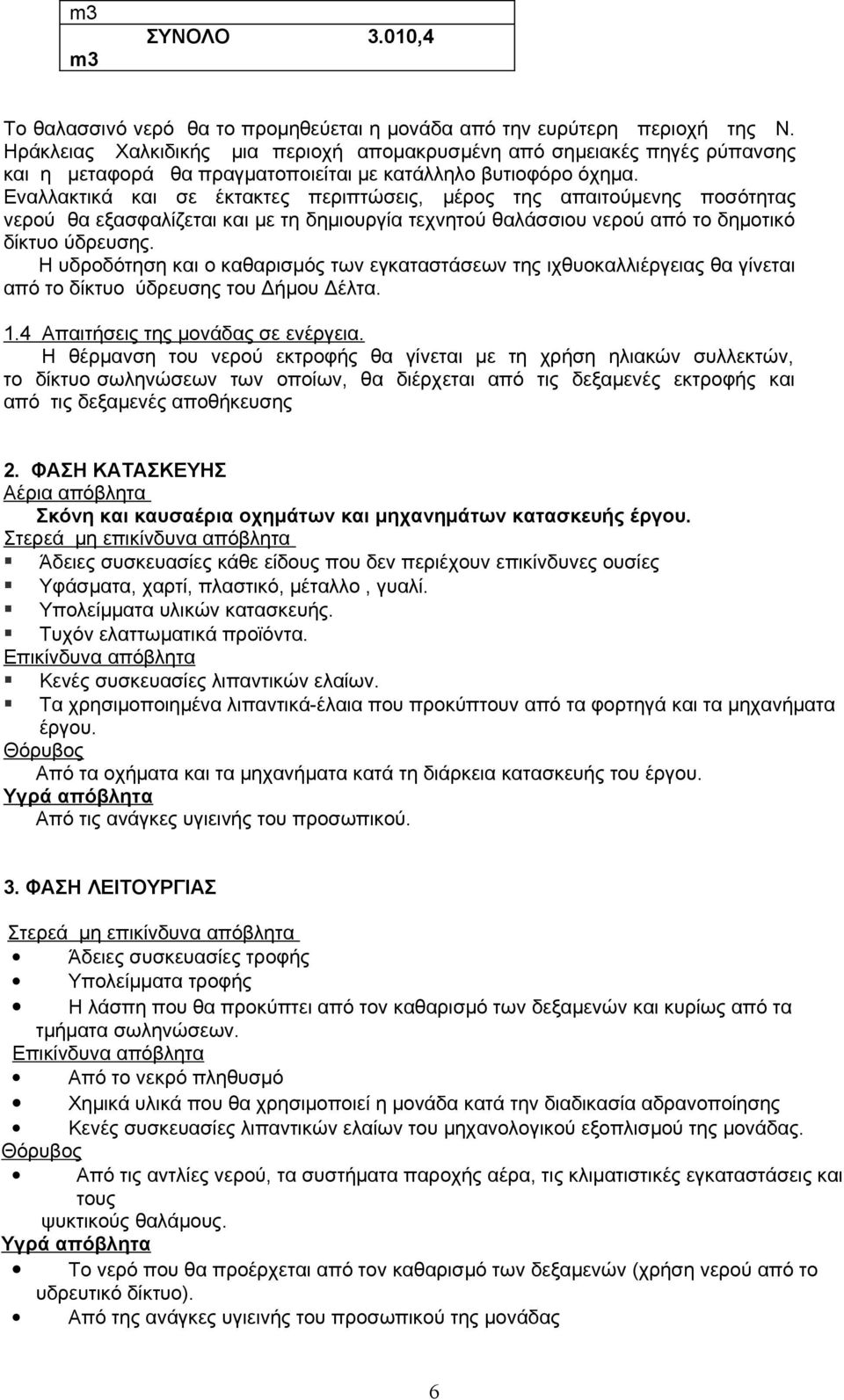 Εναλλακτικά και σε έκτακτες περιπτώσεις, μέρος της απαιτούμενης ποσότητας νερού θα εξασφαλίζεται και με τη δημιουργία τεχνητού θαλάσσιου νερού από το δημοτικό δίκτυο ύδρευσης.