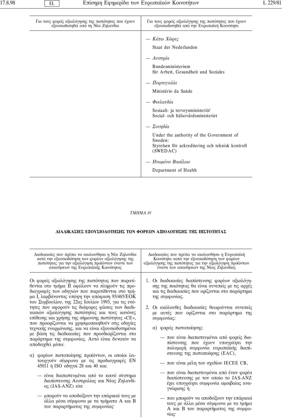 terveysministeriö/ Social- och hälsovårdsministeriet Σουηδία Under the authority of the Government of Sweden: Styrelsen för ackreditering och teknisk kontroll (SWEDAC) Ηνωµένο Βασίλειο Department of