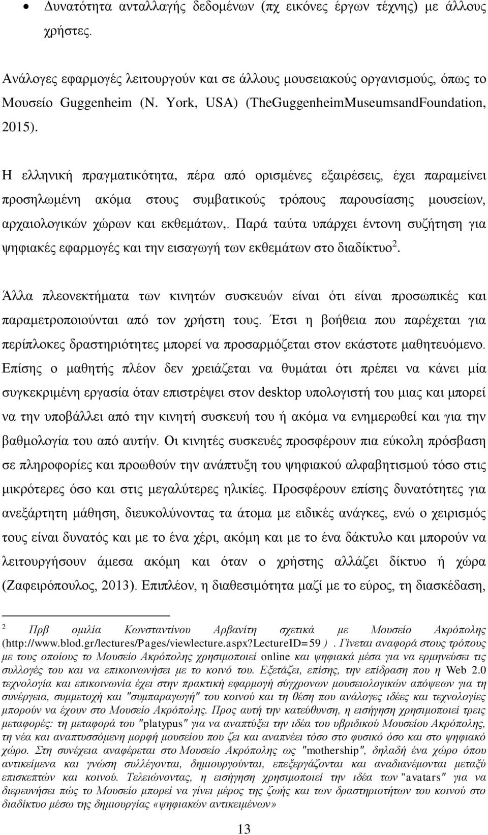 Η ελληνική πραγματικότητα, πέρα από ορισμένες εξαιρέσεις, έχει παραμείνει προσηλωμένη ακόμα στους συμβατικούς τρόπους παρουσίασης μουσείων, αρχαιολογικών χώρων και εκθεμάτων,.