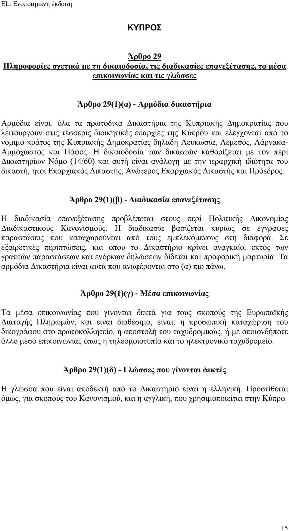 Η δικαιοδοσία των δικαστών καθορίζεται με τον περί Δικαστηρίων Νόμο (14/60) και αυτή είναι ανάλογη με την ιεραρχική ιδιότητα του δικαστή, ήτοι Επαρχιακός Δικαστής, Ανώτερος Επαρχιακός Δικαστής και