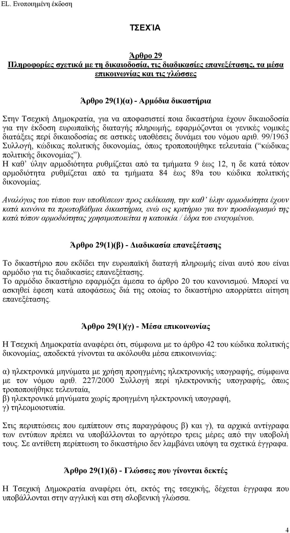 Η καθ ύλην αρμοδιότητα ρυθμίζεται από τα τμήματα 9 έως 12, η δε κατά τόπον αρμοδιότητα ρυθμίζεται από τα τμήματα 84 έως 89a του κώδικα πολιτικής δικονομίας.