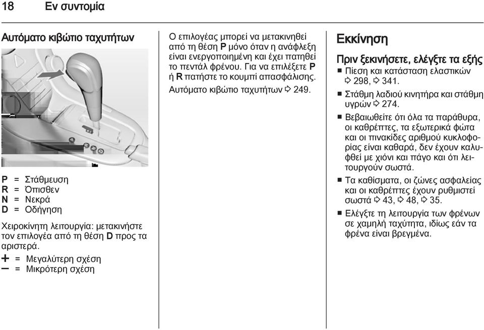 Για να επιλέξετε P ή R πατήστε το κουμπί απασφάλισης. Αυτόματο κιβώτιο ταχυτήτων 3 249. Εκκίνηση Πριν ξεκινήσετε, ελέγξτε τα εξής Πίεση και κατάσταση ελαστικών 3 298, 3 341.